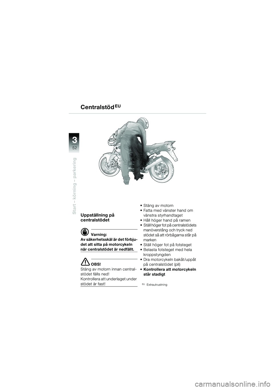 BMW MOTORRAD R 1150 R 2002 Instruktionsbok (in Swedish) 33
52
Start – körning – parkeringUppställning på
centralstödet
d Varning:
Av säkerhetsskäl är det förbju-
det att sitta på motorcykeln
när centralstödet är nedfällt.
e OBS!
Stäng a BMW MOTORRAD R 1150 R 2002 Instruktionsbok (in Swedish) 33
52
Start – körning – parkeringUppställning på
centralstödet
d Varning:
Av säkerhetsskäl är det förbju-
det att sitta på motorcykeln
när centralstödet är nedfällt.
e OBS!
Stäng a