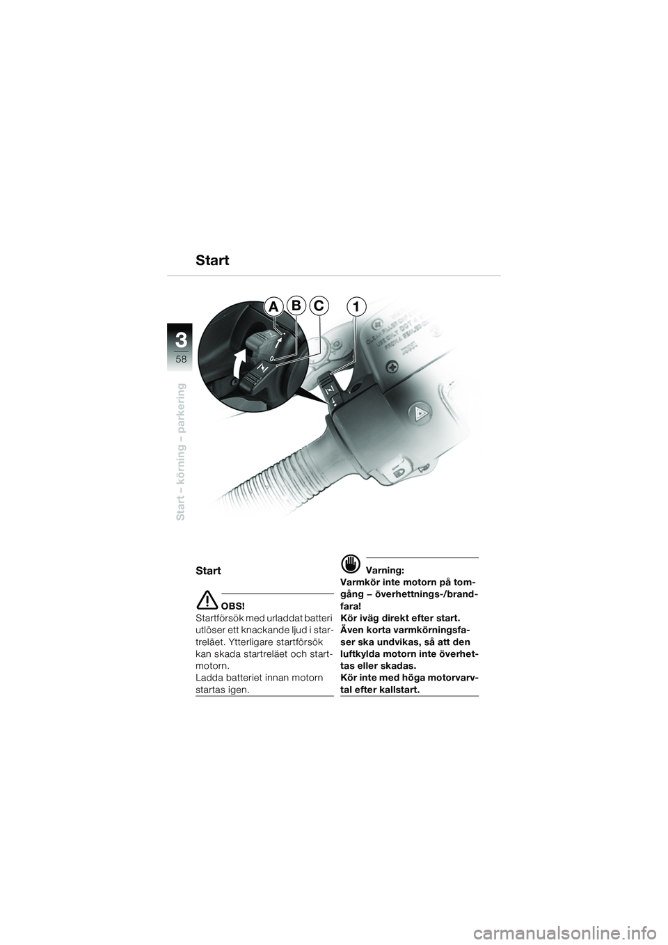 BMW MOTORRAD R 1150 R 2002 Instruktionsbok (in Swedish) 33
58
Start – körning – parkering
ABC1
Start
e OBS!
Startförsök med urladdat batteri
utlöser ett knackande ljud i star-
treläet. Ytterligare startförsök
kan skada startreläet och start-
BMW MOTORRAD R 1150 R 2002 Instruktionsbok (in Swedish) 33
58
Start – körning – parkering
ABC1
Start
e OBS!
Startförsök med urladdat batteri
utlöser ett knackande ljud i star-
treläet. Ytterligare startförsök
kan skada startreläet och start-
