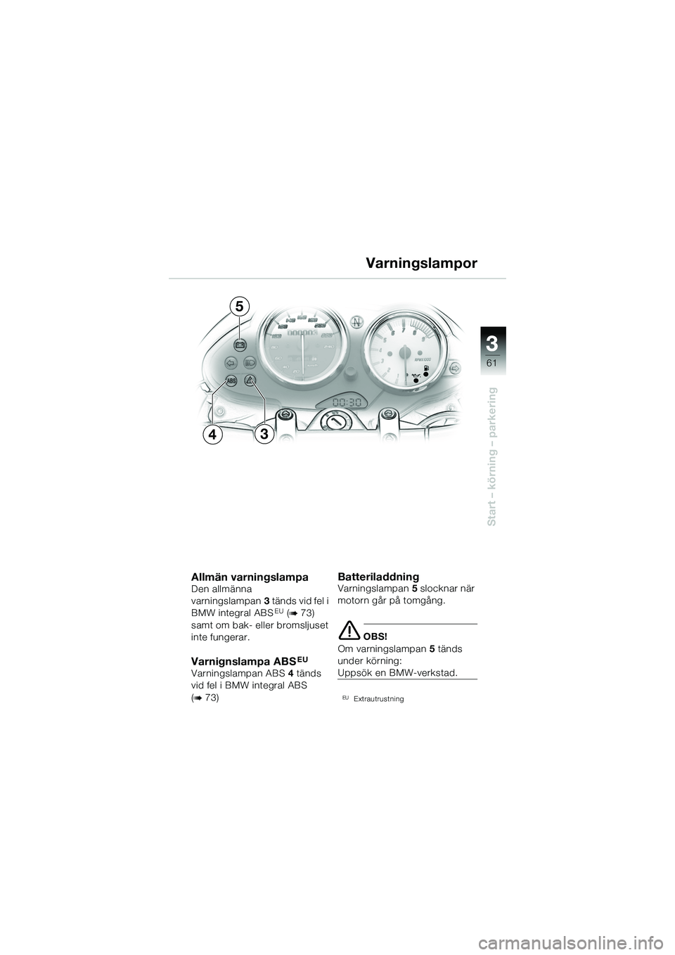 BMW MOTORRAD R 1150 R 2002 Instruktionsbok (in Swedish) 3
61
3
Start – körning – parkering
34
5
Allmän varningslampa Den allmänna
varningslampan3 tänds vid fel i
BMW integral ABS
EU (b 73)
samt om bak- eller bromsljuset
inte fungerar.
Varnignsl BMW MOTORRAD R 1150 R 2002 Instruktionsbok (in Swedish) 3
61
3
Start – körning – parkering
34
5
Allmän varningslampa Den allmänna
varningslampan3 tänds vid fel i
BMW integral ABS
EU (b 73)
samt om bak- eller bromsljuset
inte fungerar.
Varnignsl