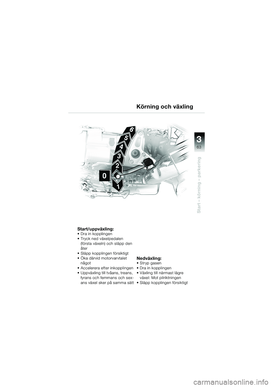 BMW MOTORRAD R 1150 R 2002 Instruktionsbok (in Swedish) 3
63
3
Start – körning – parkering
Start/uppväxling:• Dra in kopplingen
• Tryck ned växelpedalen (första växeln) och släpp den
åter
• Släpp kopplingen försiktigt
• Öka därvid m BMW MOTORRAD R 1150 R 2002 Instruktionsbok (in Swedish) 3
63
3
Start – körning – parkering
Start/uppväxling:• Dra in kopplingen
• Tryck ned växelpedalen (första växeln) och släpp den
åter
• Släpp kopplingen försiktigt
• Öka därvid m