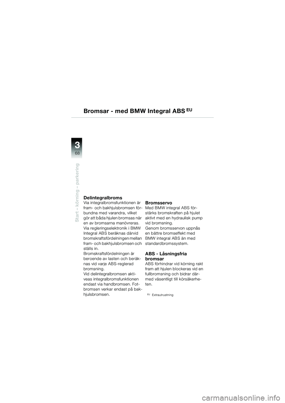 BMW MOTORRAD R 1150 R 2002 Instruktionsbok (in Swedish) 33
68
Start – körning – parkering
Bromsar - med BMW Integral ABS EU
DelintegralbromsVia integralbromsfunktionen är
fram- och bakhjulsbromsen för-
bundna med varandra, vilket
gör att båda hj BMW MOTORRAD R 1150 R 2002 Instruktionsbok (in Swedish) 33
68
Start – körning – parkering
Bromsar - med BMW Integral ABS EU
DelintegralbromsVia integralbromsfunktionen är
fram- och bakhjulsbromsen för-
bundna med varandra, vilket
gör att båda hj