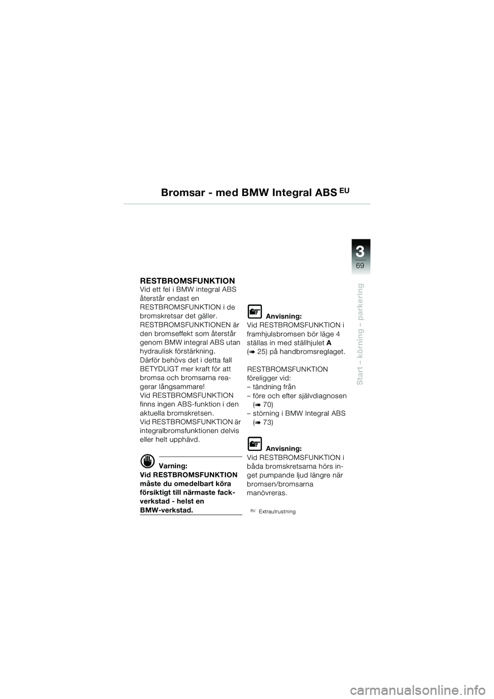 BMW MOTORRAD R 1150 R 2002 Instruktionsbok (in Swedish) 3
69
3
Start – körning – parkering
Bromsar - med BMW Integral ABS EU
RESTBROMSFUNKTION Vid ett fel i BMW integral ABS
återstår endast en
RESTBROMSFUNKTION i de
bromskretsar det gäller.
REST BMW MOTORRAD R 1150 R 2002 Instruktionsbok (in Swedish) 3
69
3
Start – körning – parkering
Bromsar - med BMW Integral ABS EU
RESTBROMSFUNKTION Vid ett fel i BMW integral ABS
återstår endast en
RESTBROMSFUNKTION i de
bromskretsar det gäller.
REST