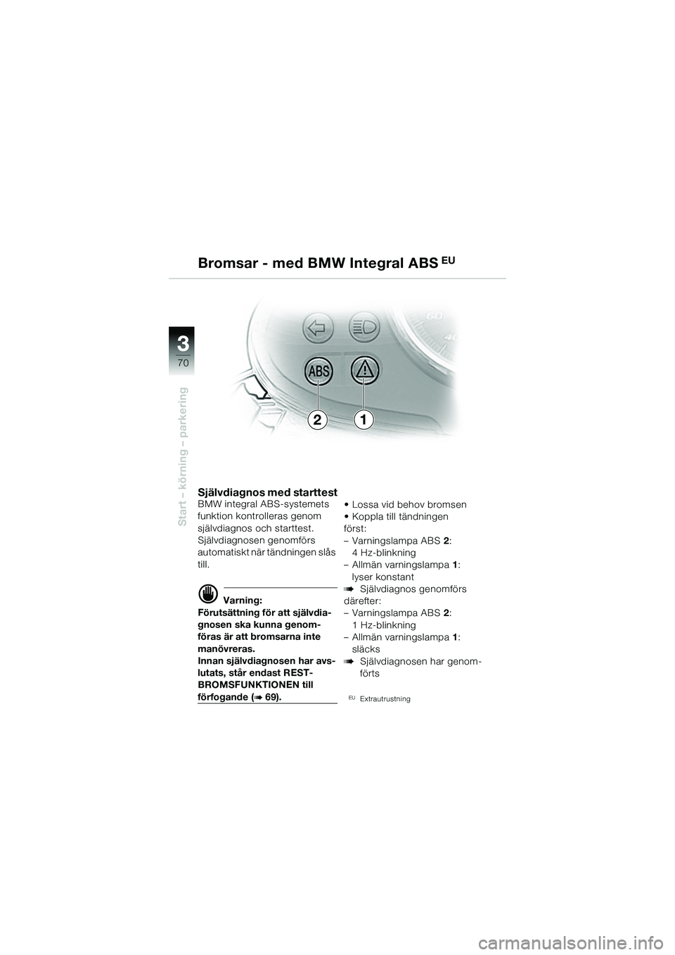 BMW MOTORRAD R 1150 R 2002 Instruktionsbok (in Swedish) 33
70
Start – körning – parkering
21
Bromsar - med BMW Integral ABS
EU
Självdiagnos med starttestBMW integral ABS-systemets
funktion kontro
lleras genom
självdiagnos och starttest.
Självdia BMW MOTORRAD R 1150 R 2002 Instruktionsbok (in Swedish) 33
70
Start – körning – parkering
21
Bromsar - med BMW Integral ABS
EU
Självdiagnos med starttestBMW integral ABS-systemets
funktion kontro
lleras genom
självdiagnos och starttest.
Självdia