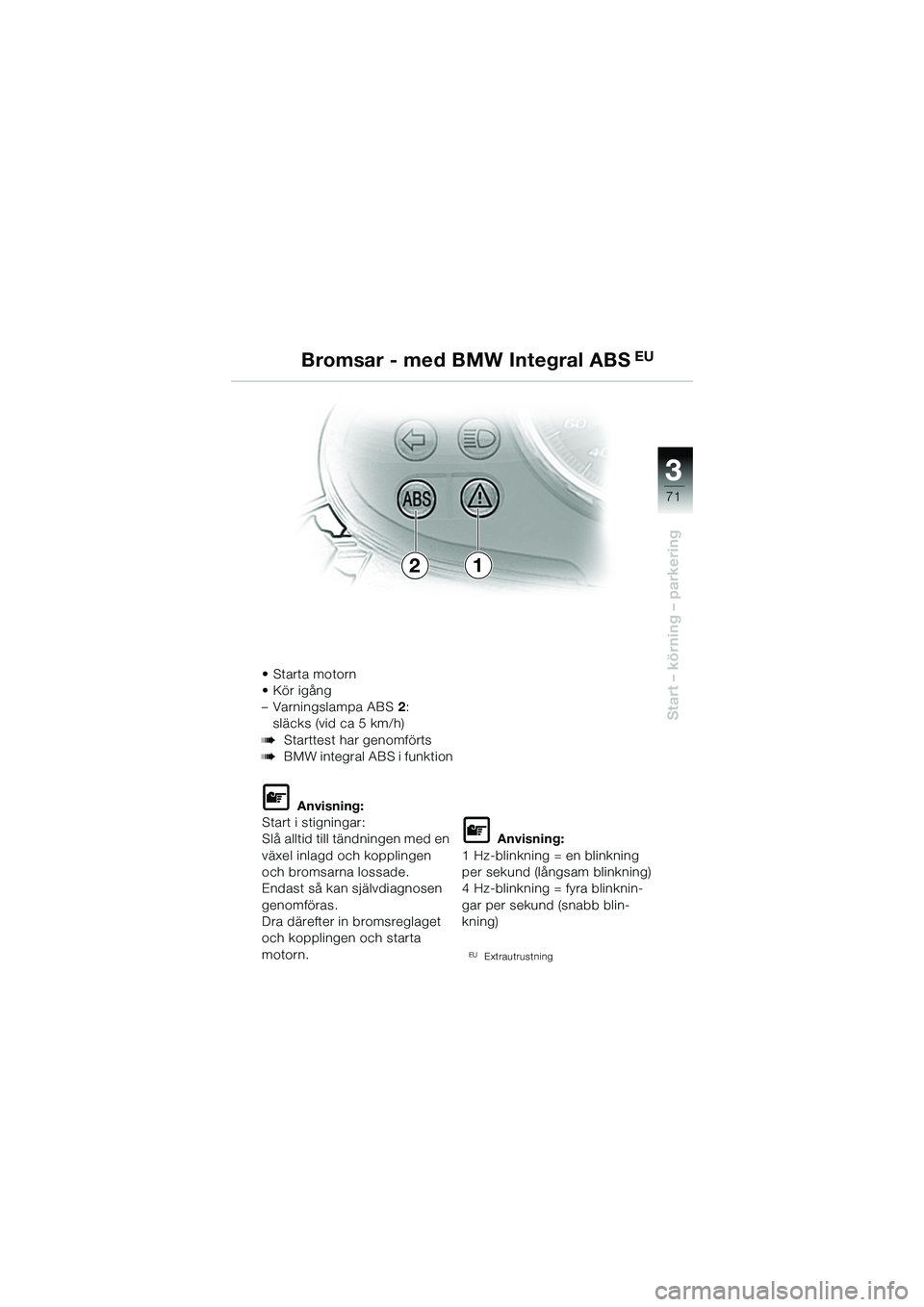 BMW MOTORRAD R 1150 R 2002 Instruktionsbok (in Swedish) 3
71
3
Start – körning – parkering
21
• Starta motorn
• Kör igång
– Varningslampa ABS2:
släcks (vid ca 5 km/h)
bStarttest har genomförts
bBMW integral ABS i funktion
L Anvisning:
Start BMW MOTORRAD R 1150 R 2002 Instruktionsbok (in Swedish) 3
71
3
Start – körning – parkering
21
• Starta motorn
• Kör igång
– Varningslampa ABS2:
släcks (vid ca 5 km/h)
bStarttest har genomförts
bBMW integral ABS i funktion
L Anvisning:
Start