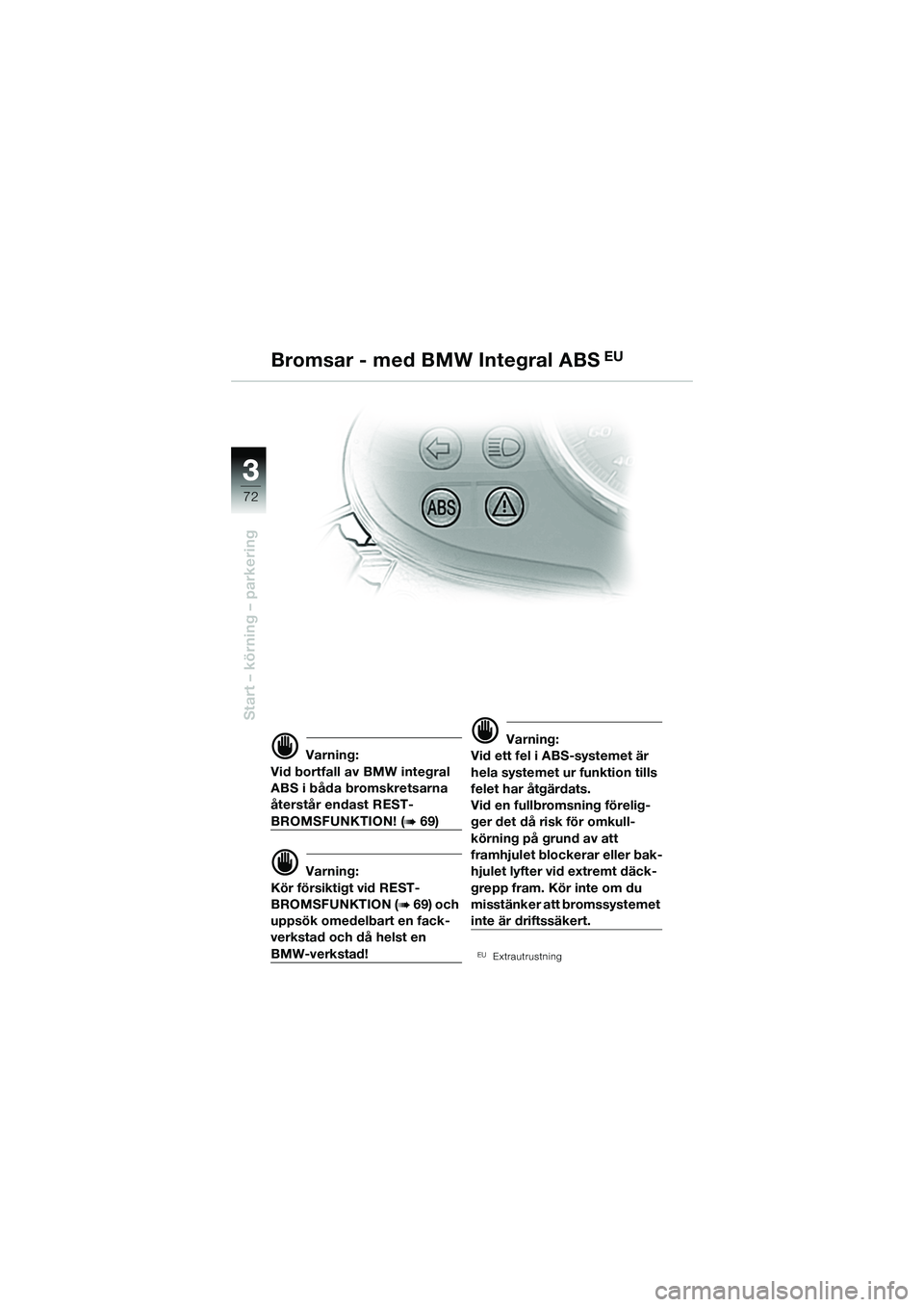 BMW MOTORRAD R 1150 R 2002 Instruktionsbok (in Swedish) 33
72
Start – körning – parkering
d Varning:
Vid bortfall av BMW integral
ABS i båda bromskretsarna
återstår endast REST-
BROMSFUNKTION! (b 69)
d Varning:
Kör försiktigt vid REST-
BROMSFUN BMW MOTORRAD R 1150 R 2002 Instruktionsbok (in Swedish) 33
72
Start – körning – parkering
d Varning:
Vid bortfall av BMW integral
ABS i båda bromskretsarna
återstår endast REST-
BROMSFUNKTION! (b 69)
d Varning:
Kör försiktigt vid REST-
BROMSFUN