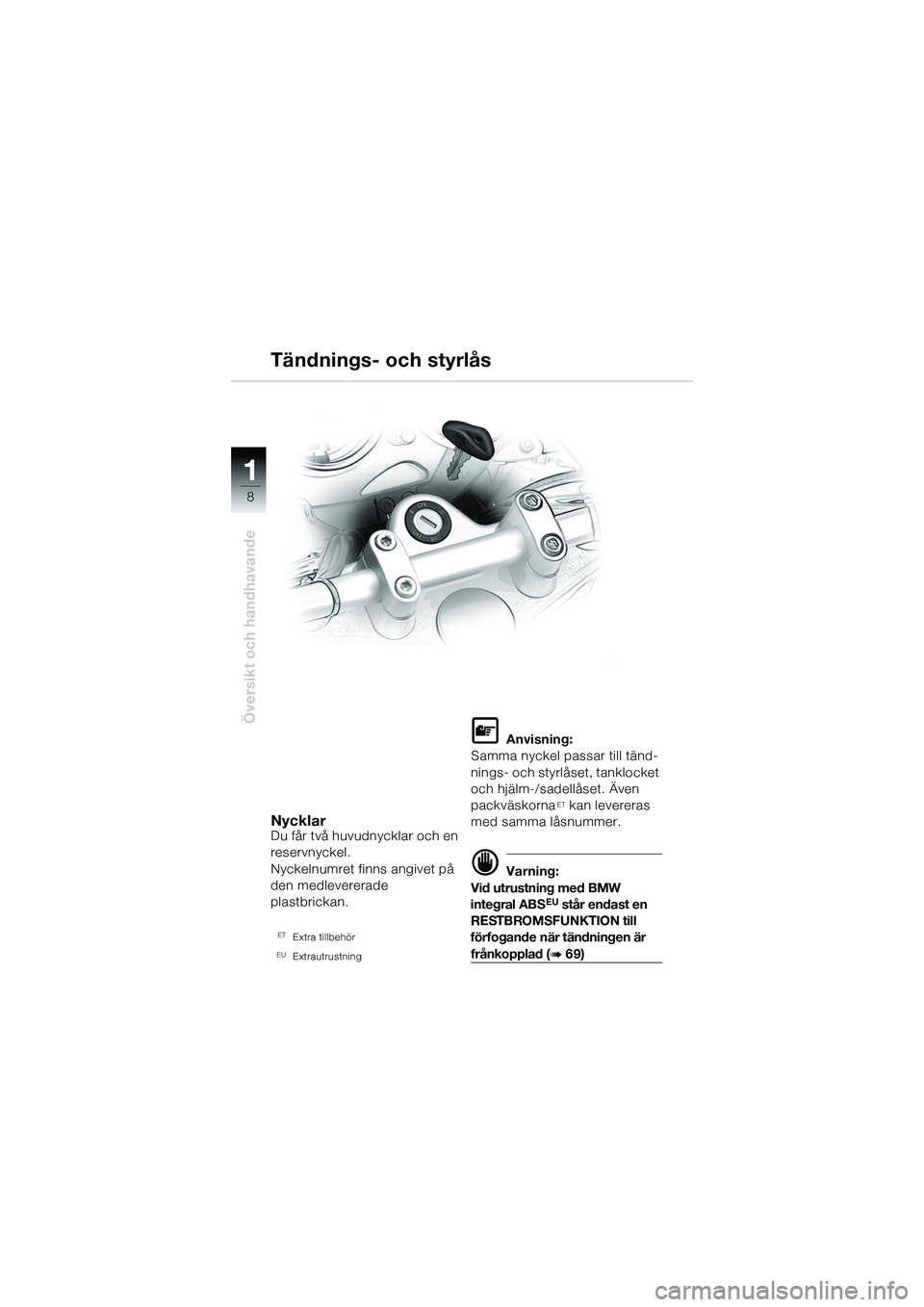 BMW MOTORRAD R 1150 R 2002  Instruktionsbok (in Swedish) 1
Översikt och handhavande
8
NycklarDu får två huvudnycklar och en 
reservnyckel.
Nyckelnumret finns angivet på 
den medlevererade
plastbrickan. 
ETExtra tillbehör
EUExtrautrustning
L Anvisning:
