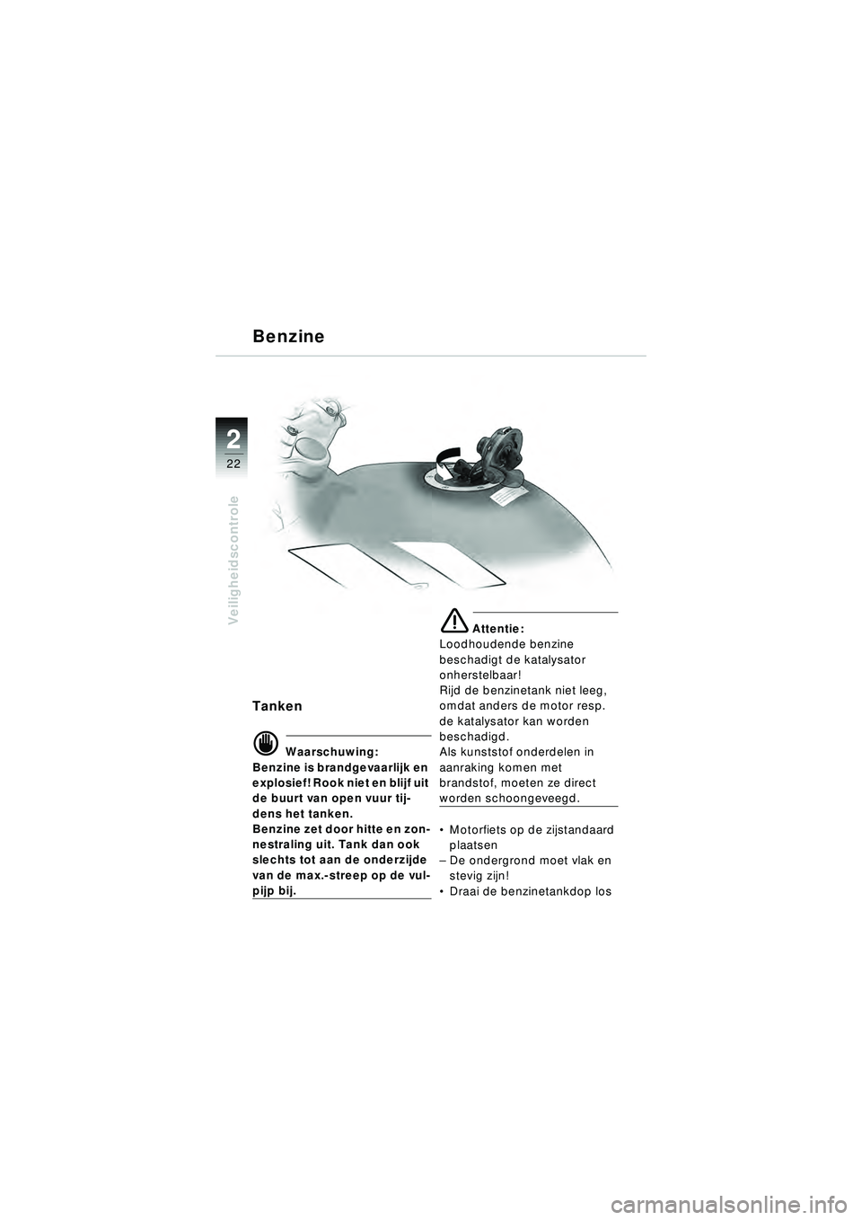 BMW MOTORRAD R 1150 R 2002  Handleiding (in Dutch) 22
22
Veiligheidscontrole
Benzine
Tanken
\f Waarschuwing:
Benzine is brandgevaarlijk en 
explosief! Rook niet en blijf uit 
de buurt van open vuur tij-
dens het tanken.
Benzine zet door hitte en zon-
