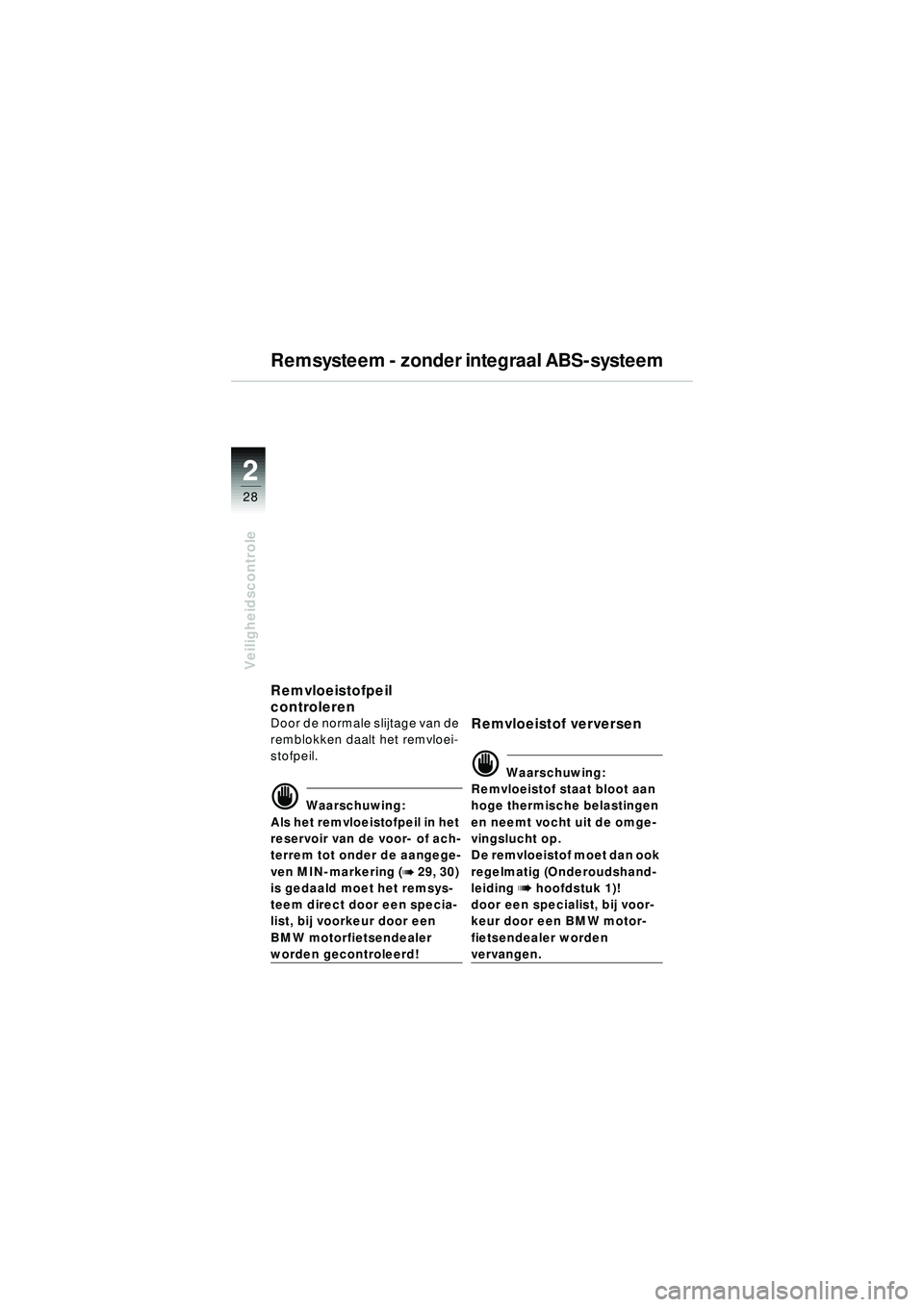 BMW MOTORRAD R 1150 R 2002 Handleiding (in Dutch) 22
28
Veiligheidscontrole
Remsysteem - zonder integraal ABS-systeem
Remvloeistofpeil
controleren
Door de normale slijtage van de
remblokken daalt het remvloei-
stofpeil.
\f Waarschuwing:
Als het rem BMW MOTORRAD R 1150 R 2002 Handleiding (in Dutch) 22
28
Veiligheidscontrole
Remsysteem - zonder integraal ABS-systeem
Remvloeistofpeil
controleren
Door de normale slijtage van de
remblokken daalt het remvloei-
stofpeil.
\f Waarschuwing:
Als het rem