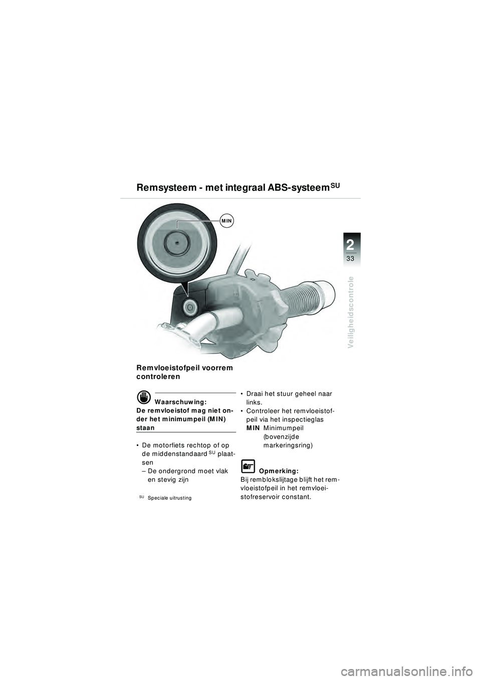 BMW MOTORRAD R 1150 R 2002 Handleiding (in Dutch) 2
33
2
Veiligheidscontrole
MIN
Remsysteem - met integraal ABS-systeemSU
Remvloeistofpeil voorrem
controleren
\f Waarschuwing:
De remvloeistof mag niet on-
der het minimumpeil (MIN)
staan
De motorf BMW MOTORRAD R 1150 R 2002 Handleiding (in Dutch) 2
33
2
Veiligheidscontrole
MIN
Remsysteem - met integraal ABS-systeemSU
Remvloeistofpeil voorrem
controleren
\f Waarschuwing:
De remvloeistof mag niet on-
der het minimumpeil (MIN)
staan
De motorf