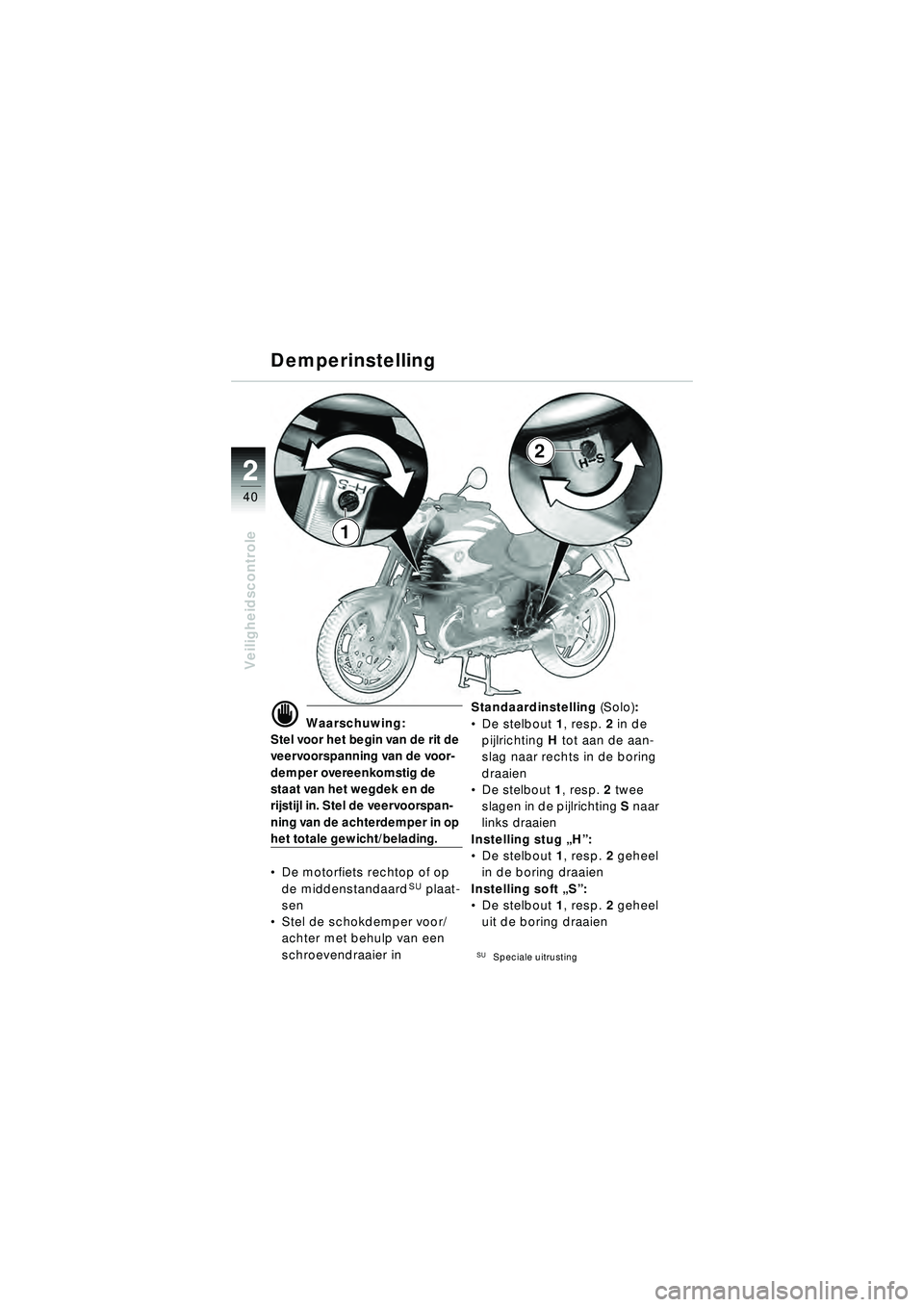 BMW MOTORRAD R 1150 R 2002 Handleiding (in Dutch) 22
40
Veiligheidscontrole
1
2
Demperinstelling
\f Waarschuwing:
Stel voor het begin van de rit de
veervoorspanning van de voor-
demper overeenkomstig de
staat van het wegdek en de
rijstijl in. Ste BMW MOTORRAD R 1150 R 2002 Handleiding (in Dutch) 22
40
Veiligheidscontrole
1
2
Demperinstelling
\f Waarschuwing:
Stel voor het begin van de rit de
veervoorspanning van de voor-
demper overeenkomstig de
staat van het wegdek en de
rijstijl in. Ste