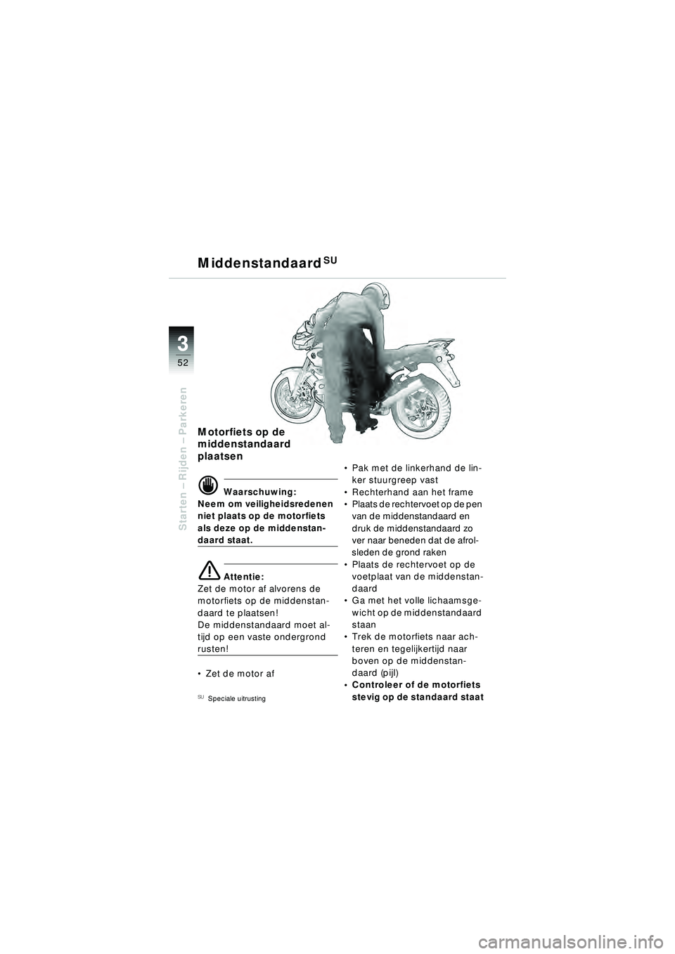BMW MOTORRAD R 1150 R 2002 Handleiding (in Dutch) 33
52
Starten – Rijden – Parkeren
Motorfiets op de
middenstandaard
plaatsen
\f Waarschuwing:
Neem om veiligheidsredenen
niet plaats op de motorfiets
als deze op de middenstan-
daard staat.
e BMW MOTORRAD R 1150 R 2002 Handleiding (in Dutch) 33
52
Starten – Rijden – Parkeren
Motorfiets op de
middenstandaard
plaatsen
\f Waarschuwing:
Neem om veiligheidsredenen
niet plaats op de motorfiets
als deze op de middenstan-
daard staat.
e