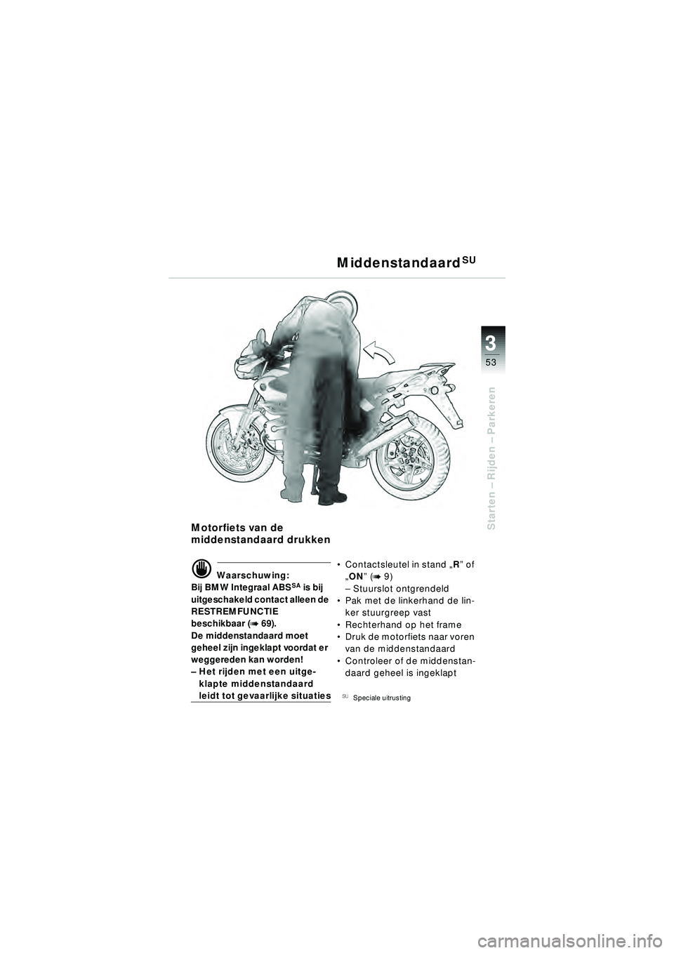 BMW MOTORRAD R 1150 R 2002 Handleiding (in Dutch) 3
53
3
Starten – Rijden – Parkeren
MiddenstandaardSU
Motorfiets van de
middenstandaard drukken
\f Waarschuwing:
Bij BMW Integraal ABSSA is bij
uitgeschakeld contact alleen de
RESTREMFUNCTIE
b BMW MOTORRAD R 1150 R 2002 Handleiding (in Dutch) 3
53
3
Starten – Rijden – Parkeren
MiddenstandaardSU
Motorfiets van de
middenstandaard drukken
\f Waarschuwing:
Bij BMW Integraal ABSSA is bij
uitgeschakeld contact alleen de
RESTREMFUNCTIE
b