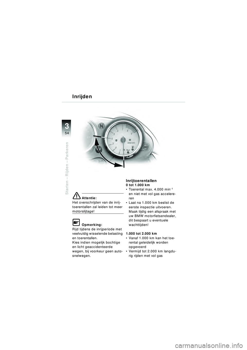 BMW MOTORRAD R 1150 R 2002  Handleiding (in Dutch) 33
54
Starten – Rijden  – Parkeren
e Attentie:
Het overschrijden van de inrij-
toerentallen zal leiden tot meer 
motorslijtage!
L Opmerking:
Rijd tijdens de inrijperiode met 
veelvuldig wisselende