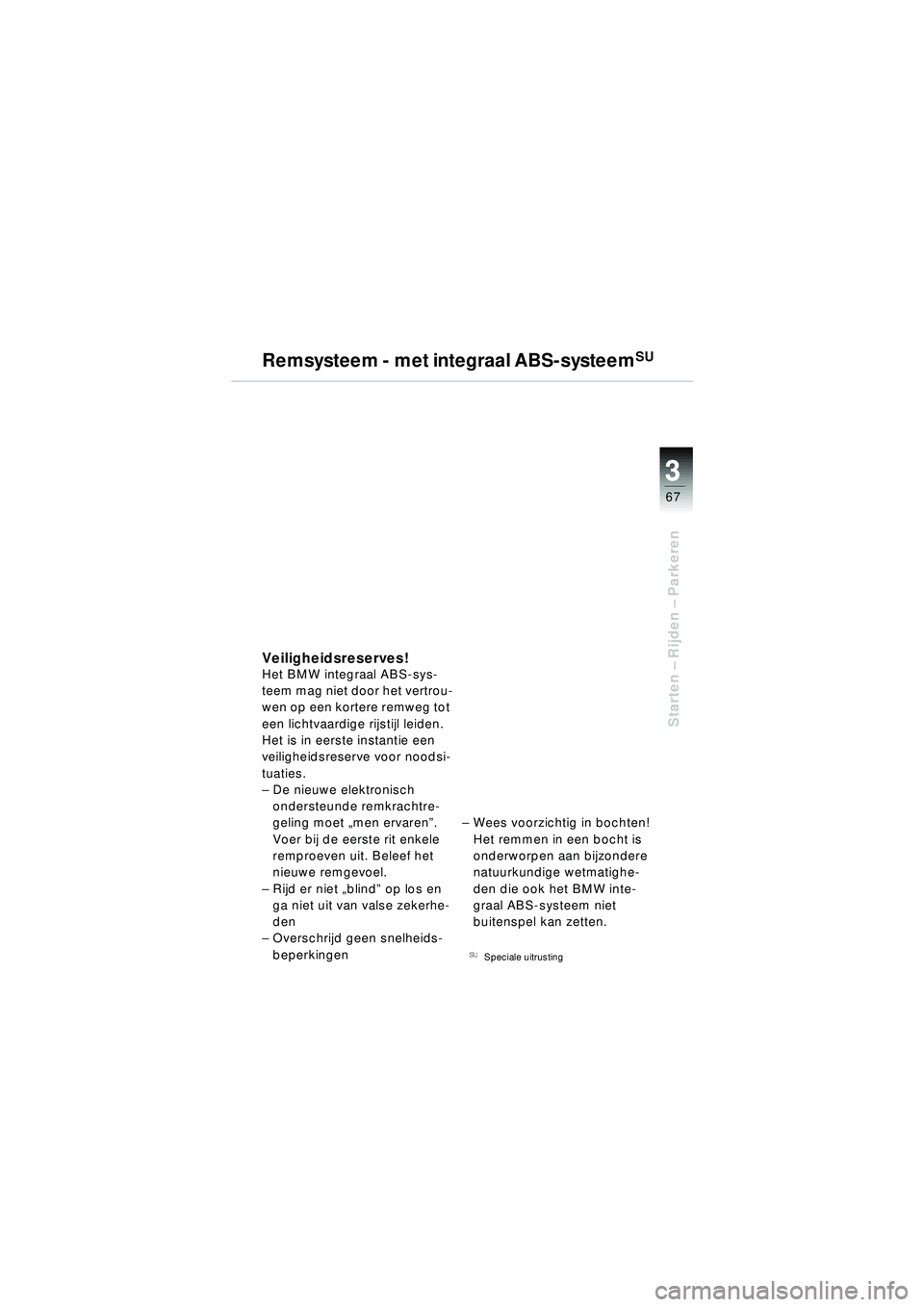 BMW MOTORRAD R 1150 R 2002 Handleiding (in Dutch) 3
67
3
Starten – Rijden – Parkeren
Remsysteem - met integraal ABS-systeemSU
Veiligheidsreserves!Het BMW integraal ABS-sys-
teem mag niet door het vertrou-
wen op een kortere remweg tot
een licht BMW MOTORRAD R 1150 R 2002 Handleiding (in Dutch) 3
67
3
Starten – Rijden – Parkeren
Remsysteem - met integraal ABS-systeemSU
Veiligheidsreserves!Het BMW integraal ABS-sys-
teem mag niet door het vertrou-
wen op een kortere remweg tot
een licht