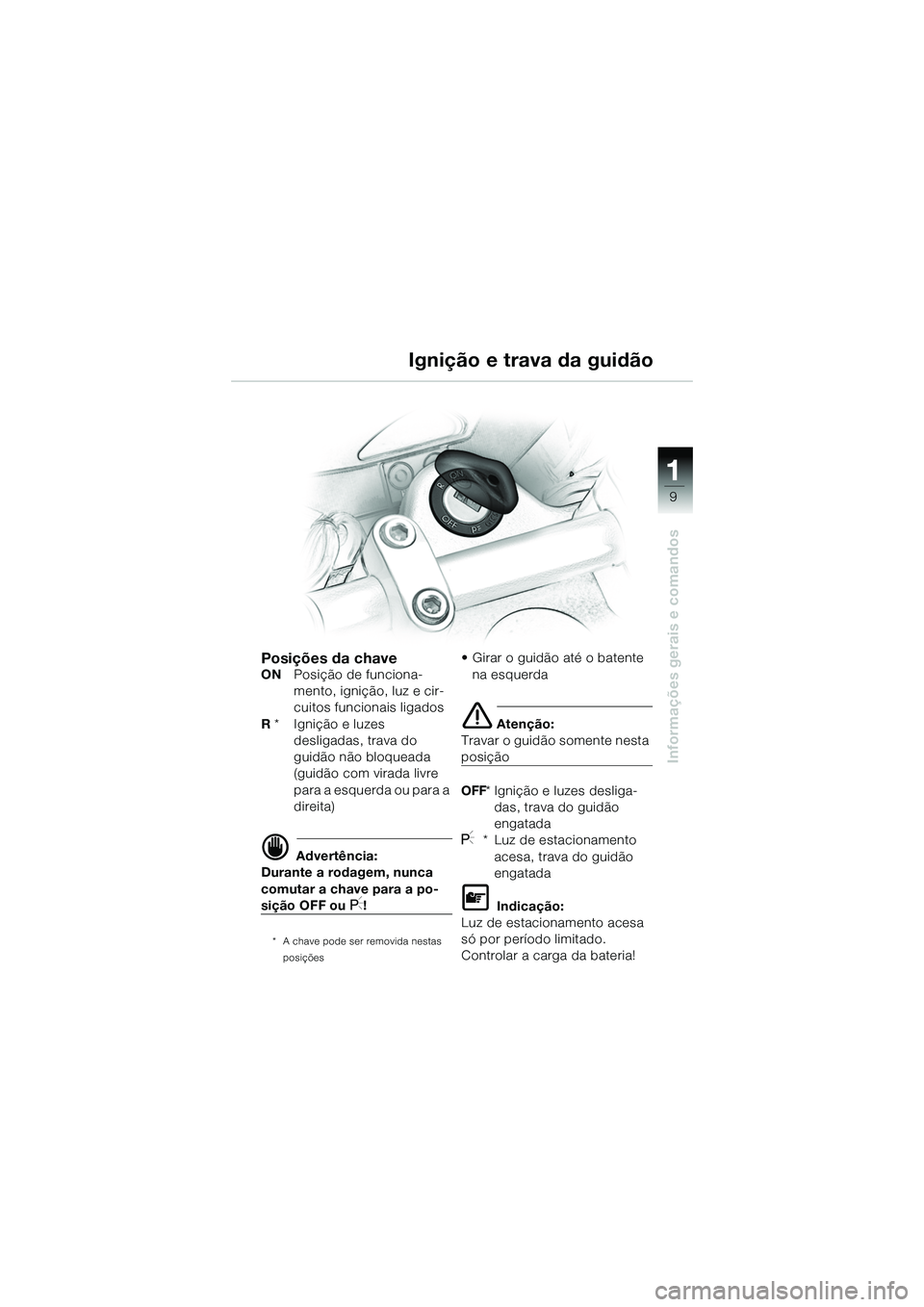 BMW MOTORRAD R 1150 R 2002 Manual do condutor (in Portuguese) 1
Informações gerais e comandos
9
Ignição e trava da guidão
Posições da chaveONPosição de funciona-
mento, ignição, luz e cir-
cuitos funcionais ligados
R * Ignição e luzes
desligadas BMW MOTORRAD R 1150 R 2002 Manual do condutor (in Portuguese) 1
Informações gerais e comandos
9
Ignição e trava da guidão
Posições da chaveONPosição de funciona-
mento, ignição, luz e cir-
cuitos funcionais ligados
R * Ignição e luzes
desligadas
