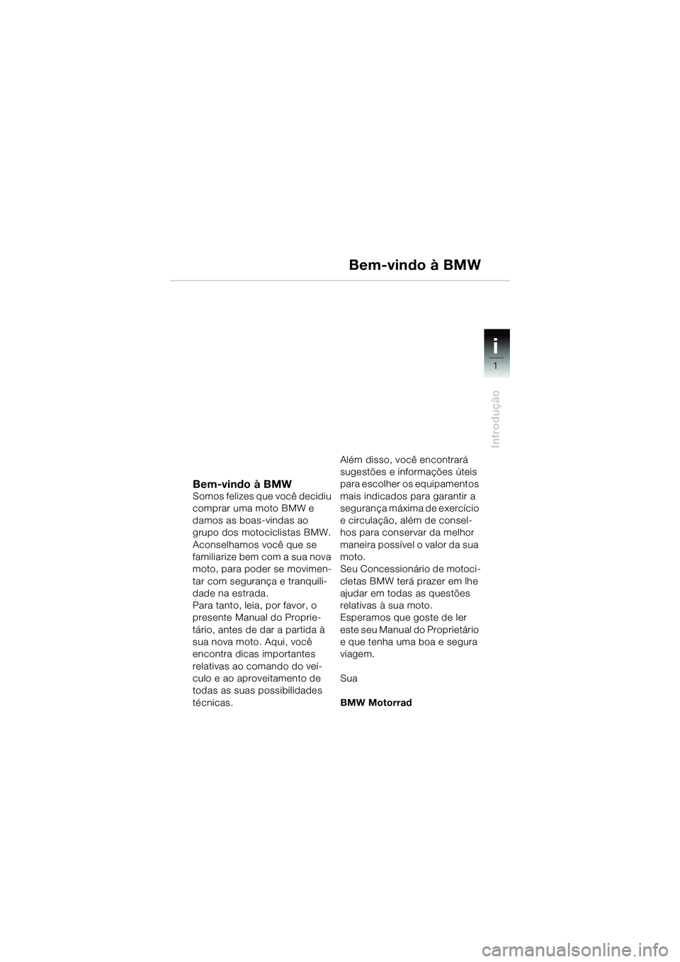 BMW MOTORRAD R 1150 R 2002 Manual do condutor (in Portuguese) 1
Introdução
i
Bem-vindo à BMWSomos felizes que você decidiu
comprar uma moto BMW e
damos as boas-vindas ao
grupo dos motociclistas BMW.
Aconselhamos você que se
familiarize bem com a sua nov BMW MOTORRAD R 1150 R 2002 Manual do condutor (in Portuguese) 1
Introdução
i
Bem-vindo à BMWSomos felizes que você decidiu
comprar uma moto BMW e
damos as boas-vindas ao
grupo dos motociclistas BMW.
Aconselhamos você que se
familiarize bem com a sua nov