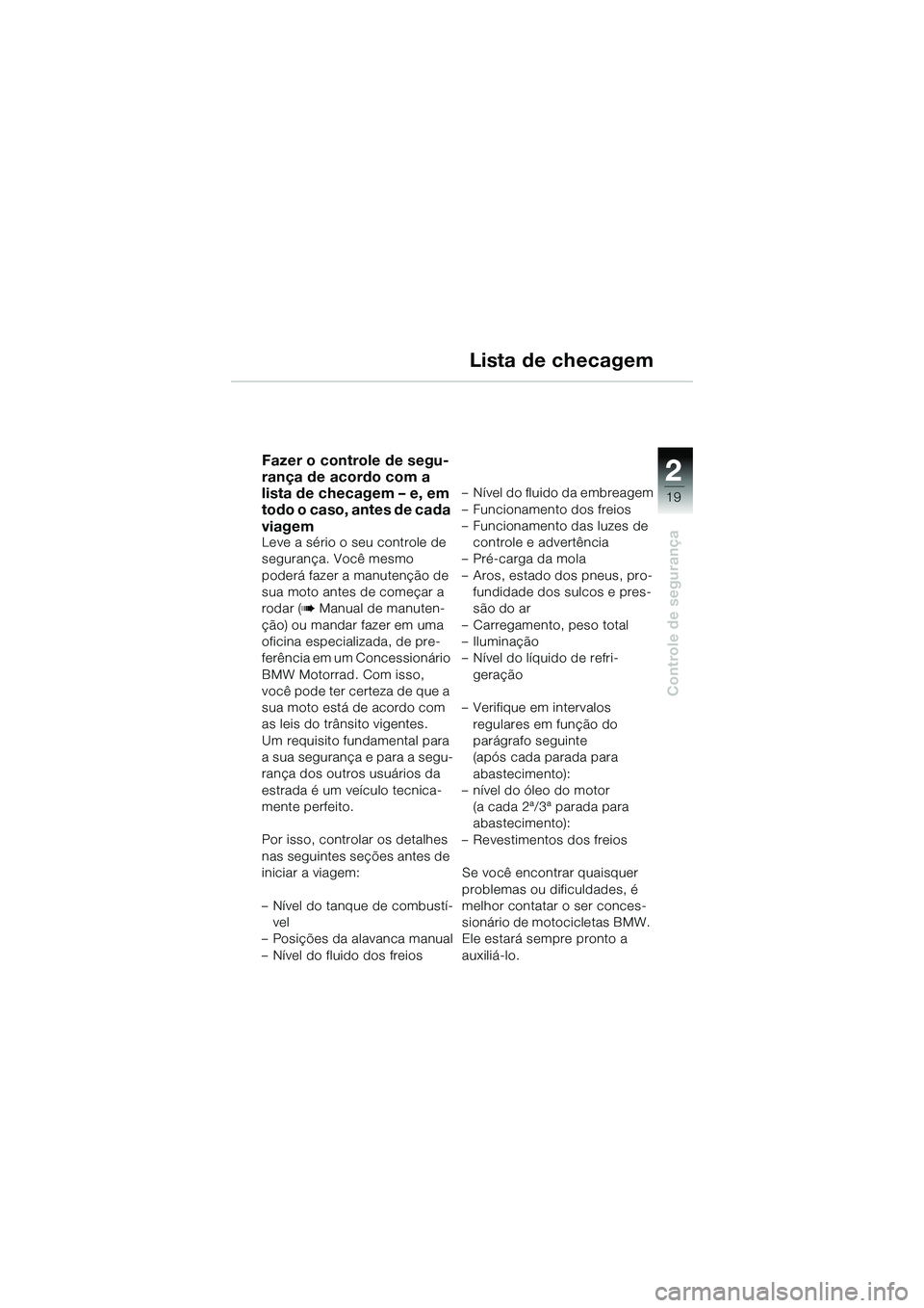 BMW MOTORRAD R 1150 R 2002 Manual do condutor (in Portuguese) 2
19
2
Controle de segurança
Lista de checagem
Fazer o controle de segu-
rança de acordo com a
lista de checagem – e, em
todo o caso, antes de cada
viagem
Leve a sério o seu controle de
segur BMW MOTORRAD R 1150 R 2002 Manual do condutor (in Portuguese) 2
19
2
Controle de segurança
Lista de checagem
Fazer o controle de segu-
rança de acordo com a
lista de checagem – e, em
todo o caso, antes de cada
viagem
Leve a sério o seu controle de
segur