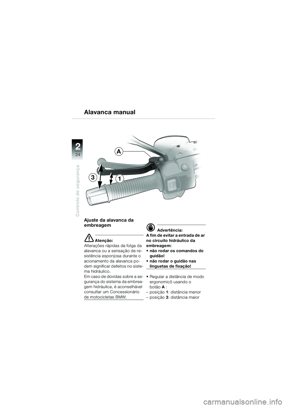 BMW MOTORRAD R 1150 R 2002  Manual do condutor (in Portuguese) 22
24
Controle de segurança
31
A
Ajuste da alavanca da 
embreagem
e Atenção:
Alterações rápidas da folga da 
alavanca ou a sensação de re-
sistência esponjosa durante o 
acionamento da alavan