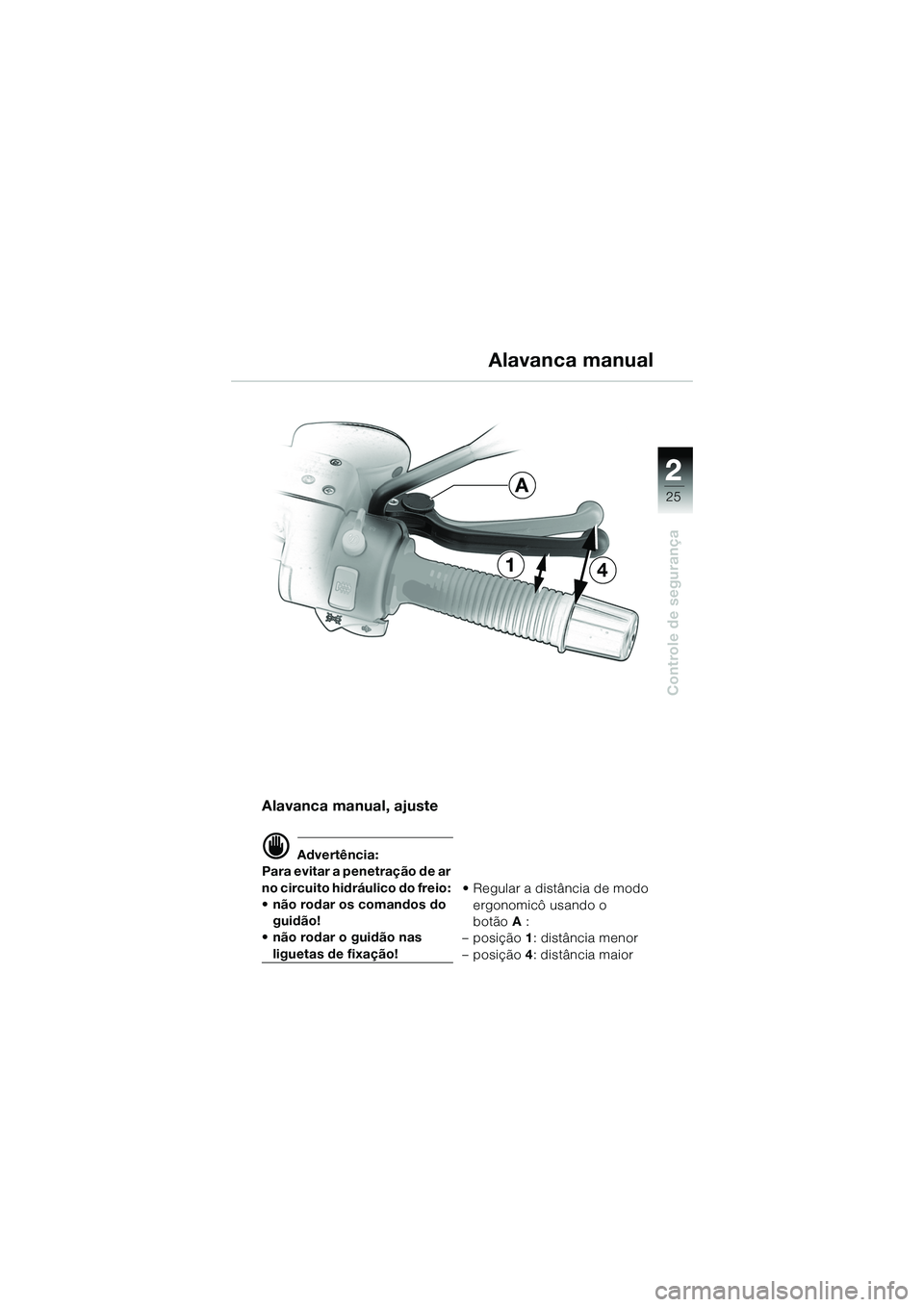 BMW MOTORRAD R 1150 R 2002  Manual do condutor (in Portuguese) 2
25
2
Controle de segurança
41
A
Alavanca manual, ajuste
d Advertência:
Para evitar a penetração de ar 
no circuito hidráulico do freio: 
• não rodar os comandos do  guidão!
• não rodar o