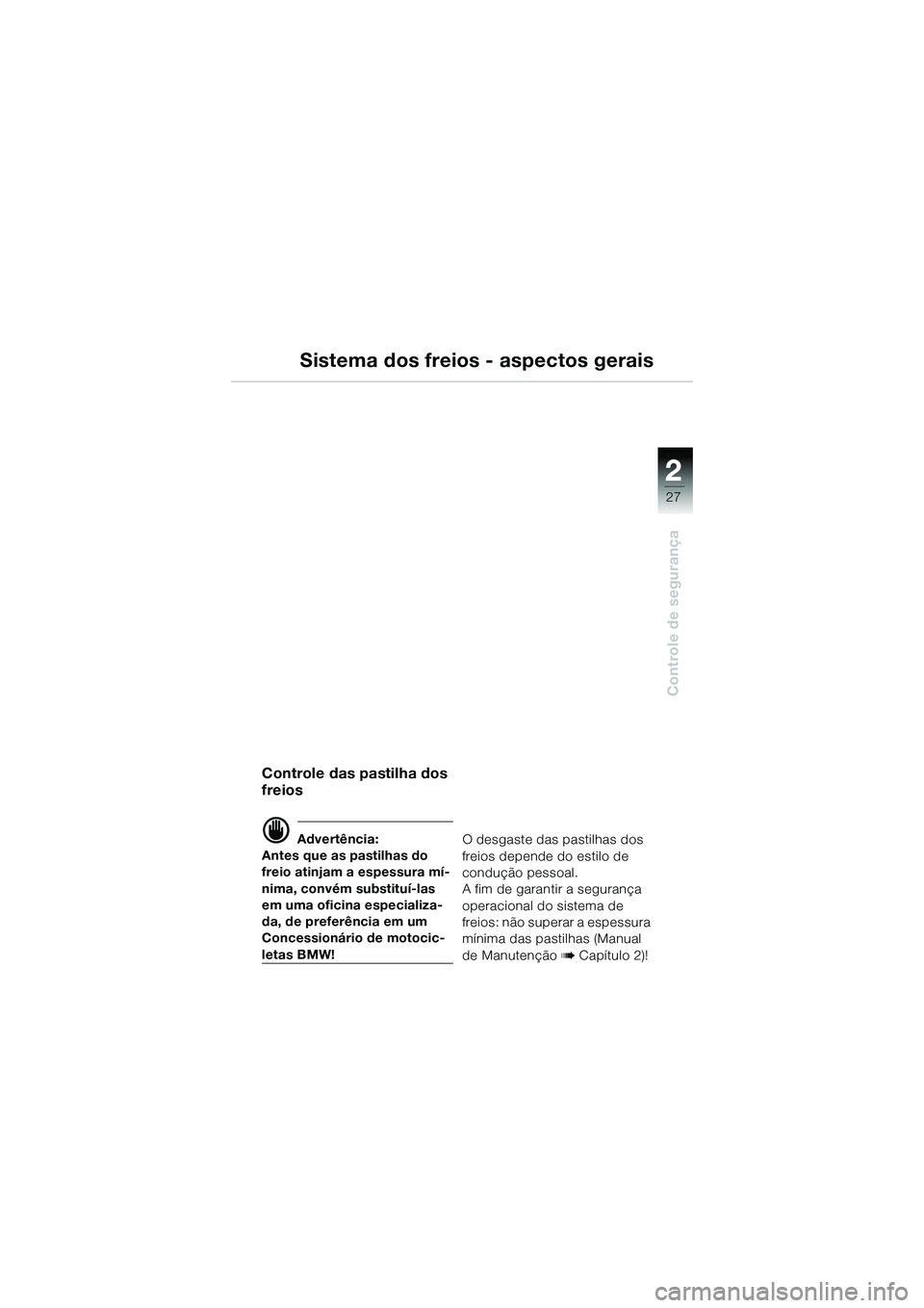 BMW MOTORRAD R 1150 R 2002  Manual do condutor (in Portuguese) 2
27
2
Controle de segurança
Sistema dos freios - aspectos gerais
Controle das pastilha dos 
freios
d Advertência:
Antes que as pastilhas do 
freio atinjam a espessura mí-
nima, convém substituí-