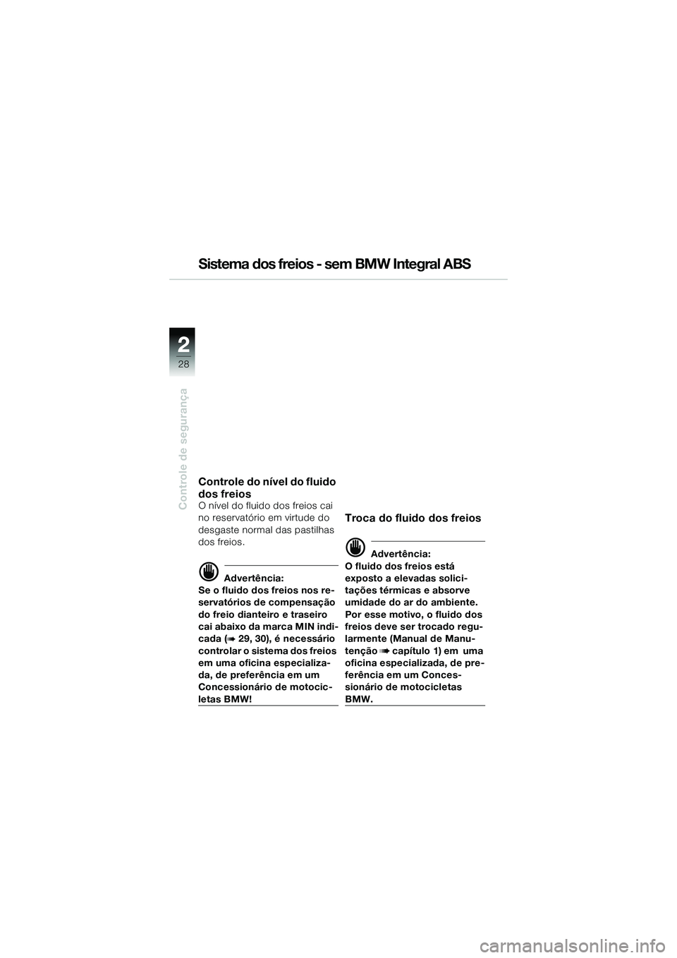 BMW MOTORRAD R 1150 R 2002  Manual do condutor (in Portuguese) 22
28
Controle de segurança
Sistema dos freios - sem BMW Integral ABS
Controle do nível do fluido 
dos freios
O nível do fluido dos freios cai 
no reservatório em virtude do 
desgaste normal das p