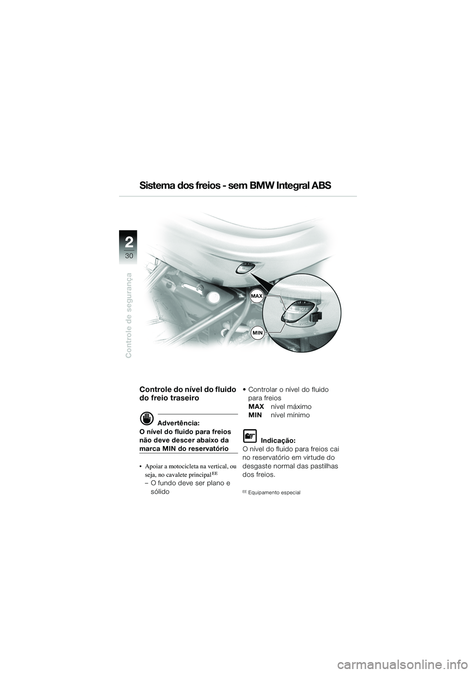 BMW MOTORRAD R 1150 R 2002  Manual do condutor (in Portuguese) 22
30
Controle de segurança
MAX
MIN
Sistema dos freios - sem BMW Integral ABS
Controle do nível do fluido 
do freio traseiro
d Advertência:
O nível do fluido para freios 
não deve descer abaixo d