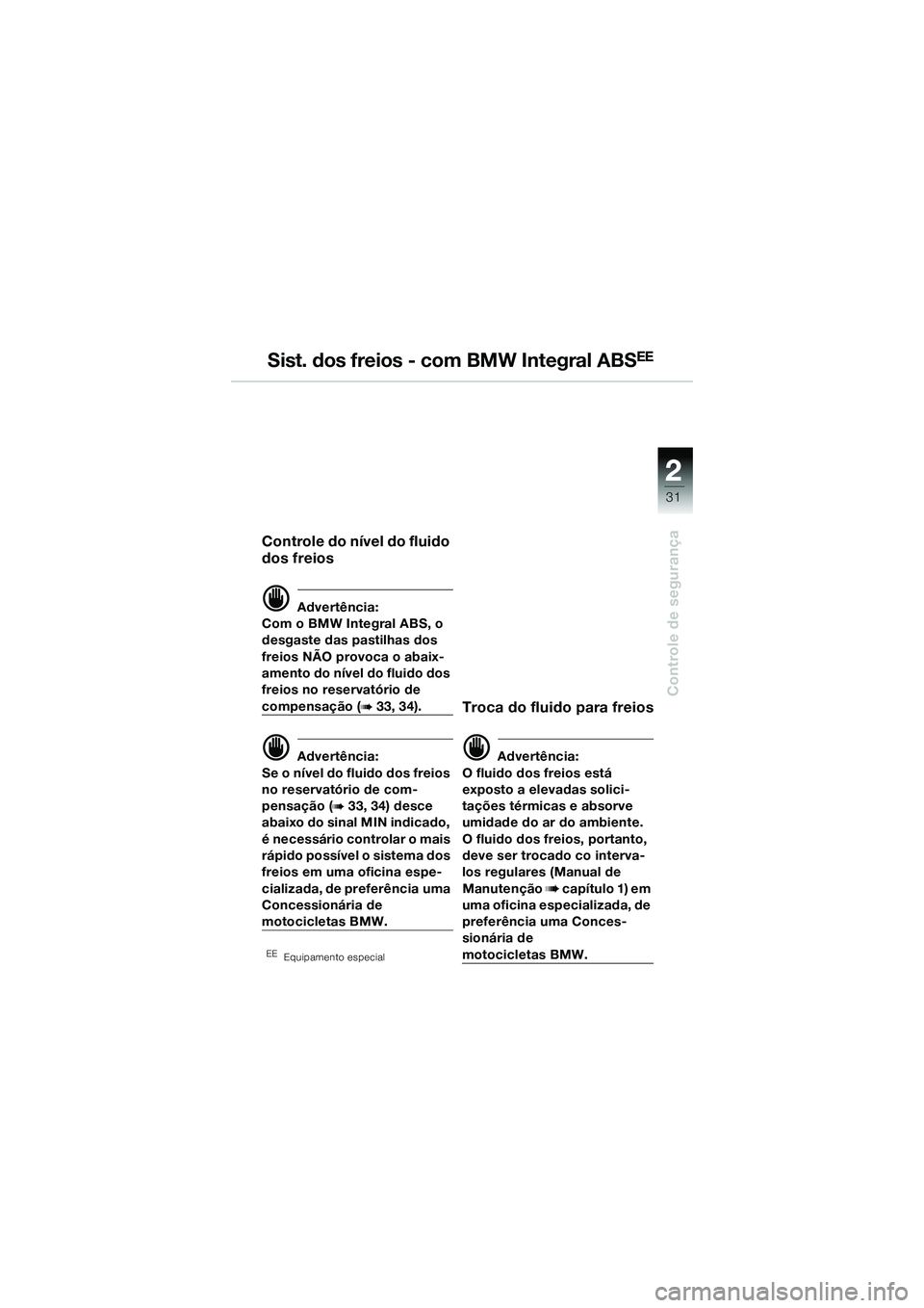 BMW MOTORRAD R 1150 R 2002  Manual do condutor (in Portuguese) 2
31
2
Controle de segurança
Sist. dos freios - com BMW Integral ABSEE
Controle do nível do fluido 
dos freios
d Advertência:
Com o BMW Integral ABS, o 
desgaste das pastilhas dos 
freios NÃO prov