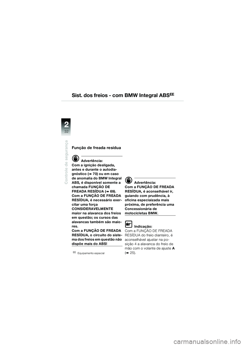 BMW MOTORRAD R 1150 R 2002  Manual do condutor (in Portuguese) 22
32
Controle de segurança
Função de freada resídua
d Advertência:
Com a ignição desligada, 
antes e durante o autodia-
gnóstico (
b 70) ou em caso 
de anomalia do BMW Integral 
ABS, é dispo