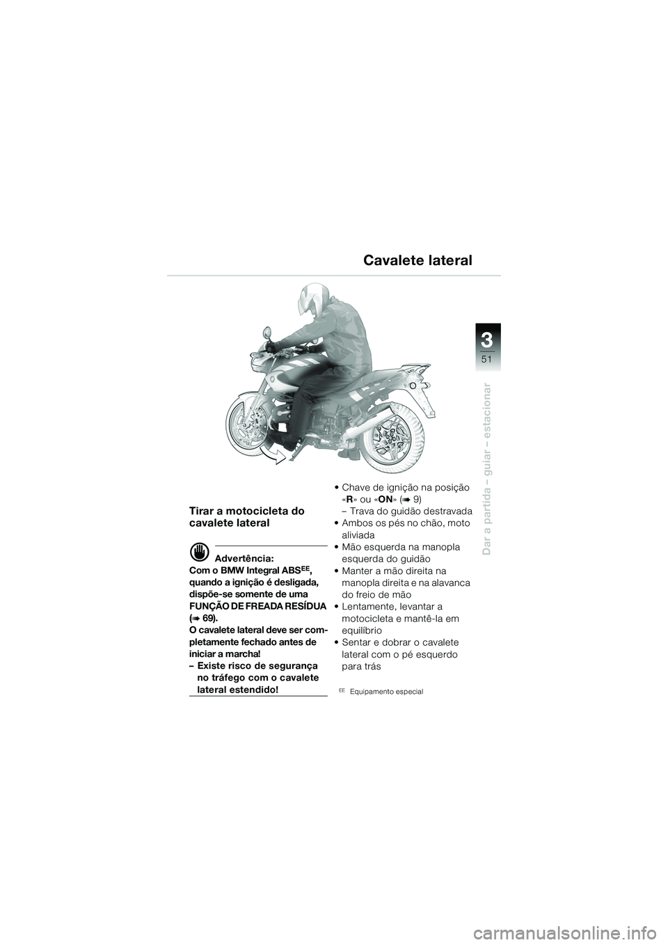 BMW MOTORRAD R 1150 R 2002 Manual do condutor (in Portuguese) 3
51
3
Dar a partida – guiar – estacionar
Tirar a motocicleta do
cavalete lateral
d Advertência:
Com o BMW Integral ABSEE,
quando a ignição é desligada,
dispõe-se somente de uma
FUNÇÃO BMW MOTORRAD R 1150 R 2002 Manual do condutor (in Portuguese) 3
51
3
Dar a partida – guiar – estacionar
Tirar a motocicleta do
cavalete lateral
d Advertência:
Com o BMW Integral ABSEE,
quando a ignição é desligada,
dispõe-se somente de uma
FUNÇÃO