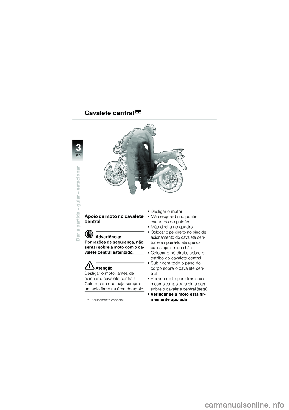BMW MOTORRAD R 1150 R 2002 Manual do condutor (in Portuguese) 33
52
Dar a partida – guiar – estacionar
Apoio da moto no cavalete
central
d Advertência:
Por razões de segurança, não
sentar sobre a moto com o ca-
valete central estendido.
e Atenção:
De BMW MOTORRAD R 1150 R 2002 Manual do condutor (in Portuguese) 33
52
Dar a partida – guiar – estacionar
Apoio da moto no cavalete
central
d Advertência:
Por razões de segurança, não
sentar sobre a moto com o ca-
valete central estendido.
e Atenção:
De