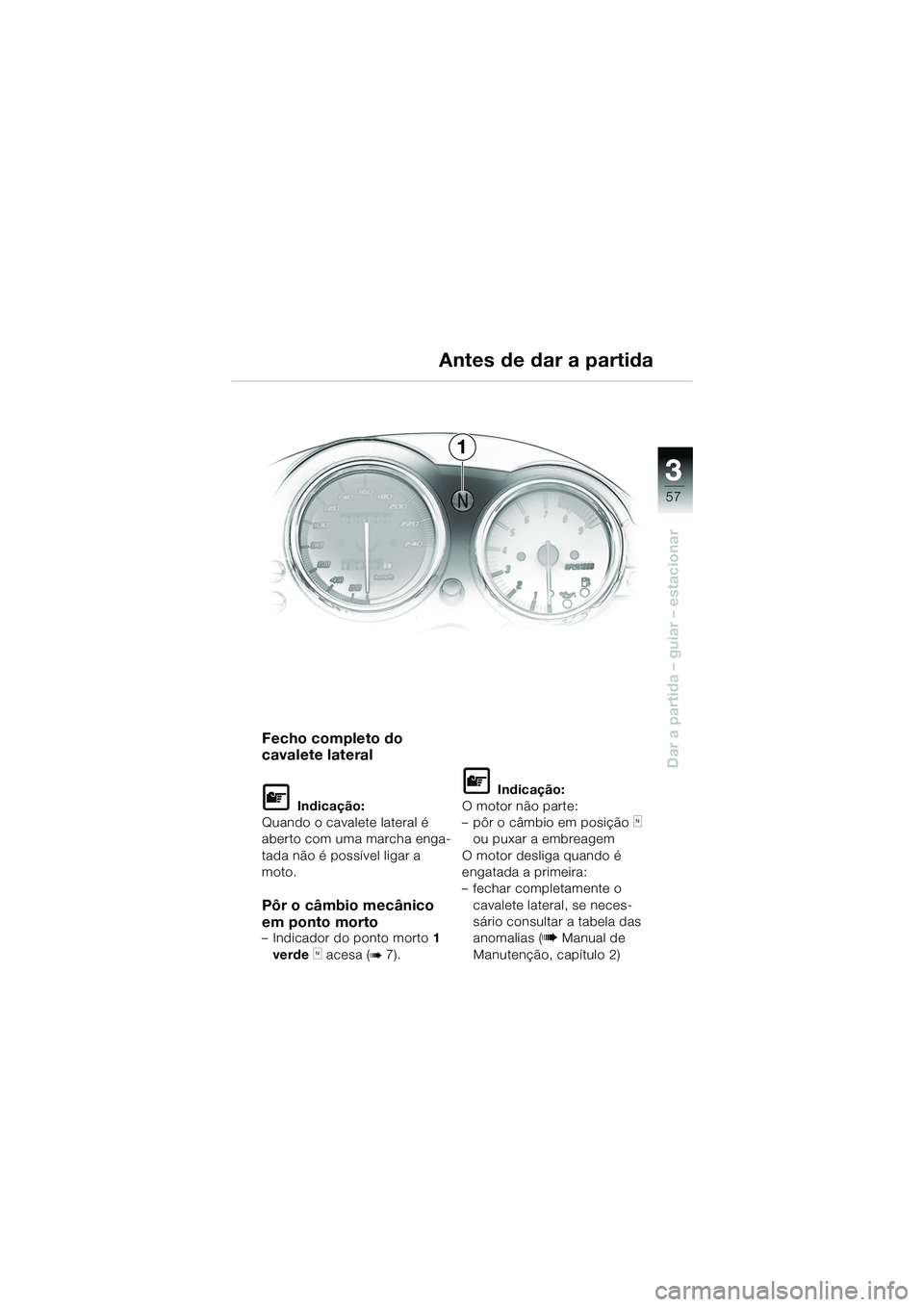 BMW MOTORRAD R 1150 R 2002 Manual do condutor (in Portuguese) 3
57
3
Dar a partida – guiar – estacionar
1
Fecho completo do
cavalete lateral
L Indicação:
Quando o cavalete lateral é
aberto com uma marcha enga-
tada não é possível ligar a
moto.
Pôr BMW MOTORRAD R 1150 R 2002 Manual do condutor (in Portuguese) 3
57
3
Dar a partida – guiar – estacionar
1
Fecho completo do
cavalete lateral
L Indicação:
Quando o cavalete lateral é
aberto com uma marcha enga-
tada não é possível ligar a
moto.
Pôr