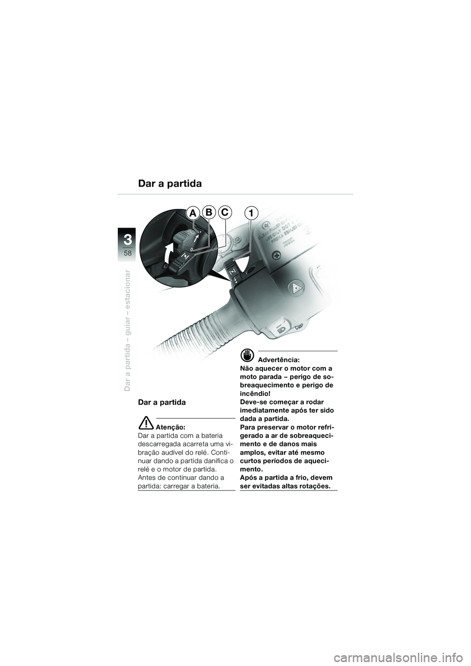 BMW MOTORRAD R 1150 R 2002 Manual do condutor (in Portuguese) 33
58
Dar a partida – guiar – estacionar
ABC1
Dar a partida
e Atenção:
Dar a partida com a bateria
descarregada acarreta uma vi-
bração audível do relé. Conti-
nuar dando a partida danifica BMW MOTORRAD R 1150 R 2002 Manual do condutor (in Portuguese) 33
58
Dar a partida – guiar – estacionar
ABC1
Dar a partida
e Atenção:
Dar a partida com a bateria
descarregada acarreta uma vi-
bração audível do relé. Conti-
nuar dando a partida danifica
