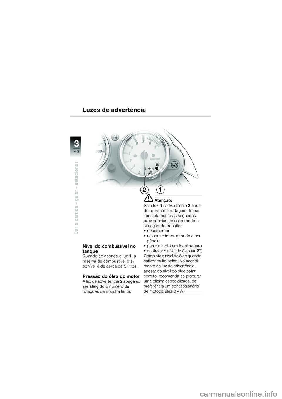 BMW MOTORRAD R 1150 R 2002 Manual do condutor (in Portuguese) 33
60
Dar a partida – guiar – estacionar
12
Nível do combustível no
tanque
Quando se acende a luz1, a
reserva de combustível dis-
ponível é de cerca de 5 litros.
Pressão do óleo do motorA BMW MOTORRAD R 1150 R 2002 Manual do condutor (in Portuguese) 33
60
Dar a partida – guiar – estacionar
12
Nível do combustível no
tanque
Quando se acende a luz1, a
reserva de combustível dis-
ponível é de cerca de 5 litros.
Pressão do óleo do motorA