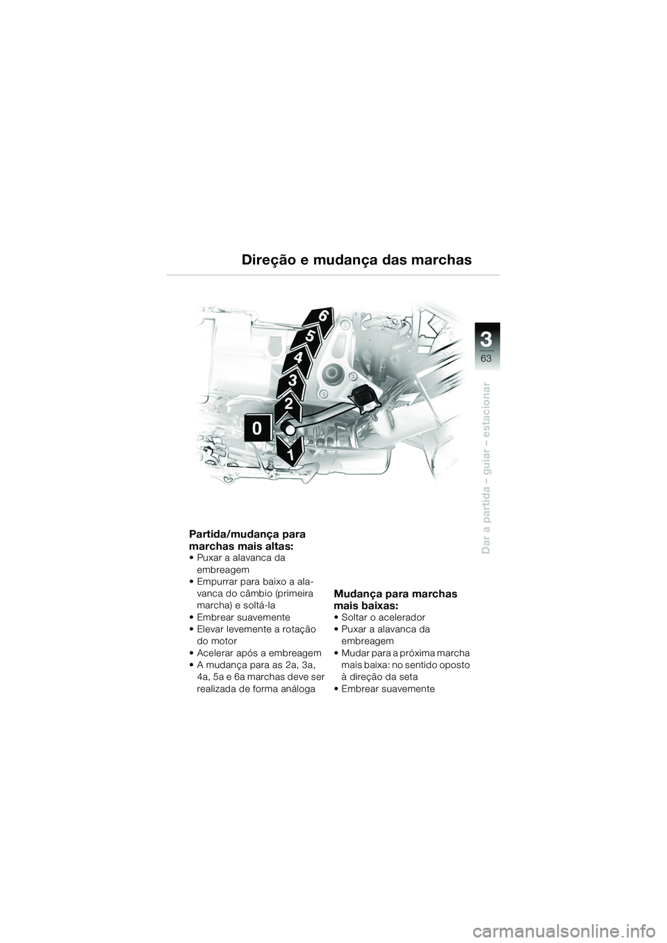 BMW MOTORRAD R 1150 R 2002 Manual do condutor (in Portuguese) 3
63
3
Dar a partida – guiar – estacionar
Partida/mudança para
marchas mais altas:
• Puxar a alavanca da embreagem
• Empurrar para baixo a ala- vanca do câmbio (primeira
marcha) e soltá-l BMW MOTORRAD R 1150 R 2002 Manual do condutor (in Portuguese) 3
63
3
Dar a partida – guiar – estacionar
Partida/mudança para
marchas mais altas:
• Puxar a alavanca da embreagem
• Empurrar para baixo a ala- vanca do câmbio (primeira
marcha) e soltá-l