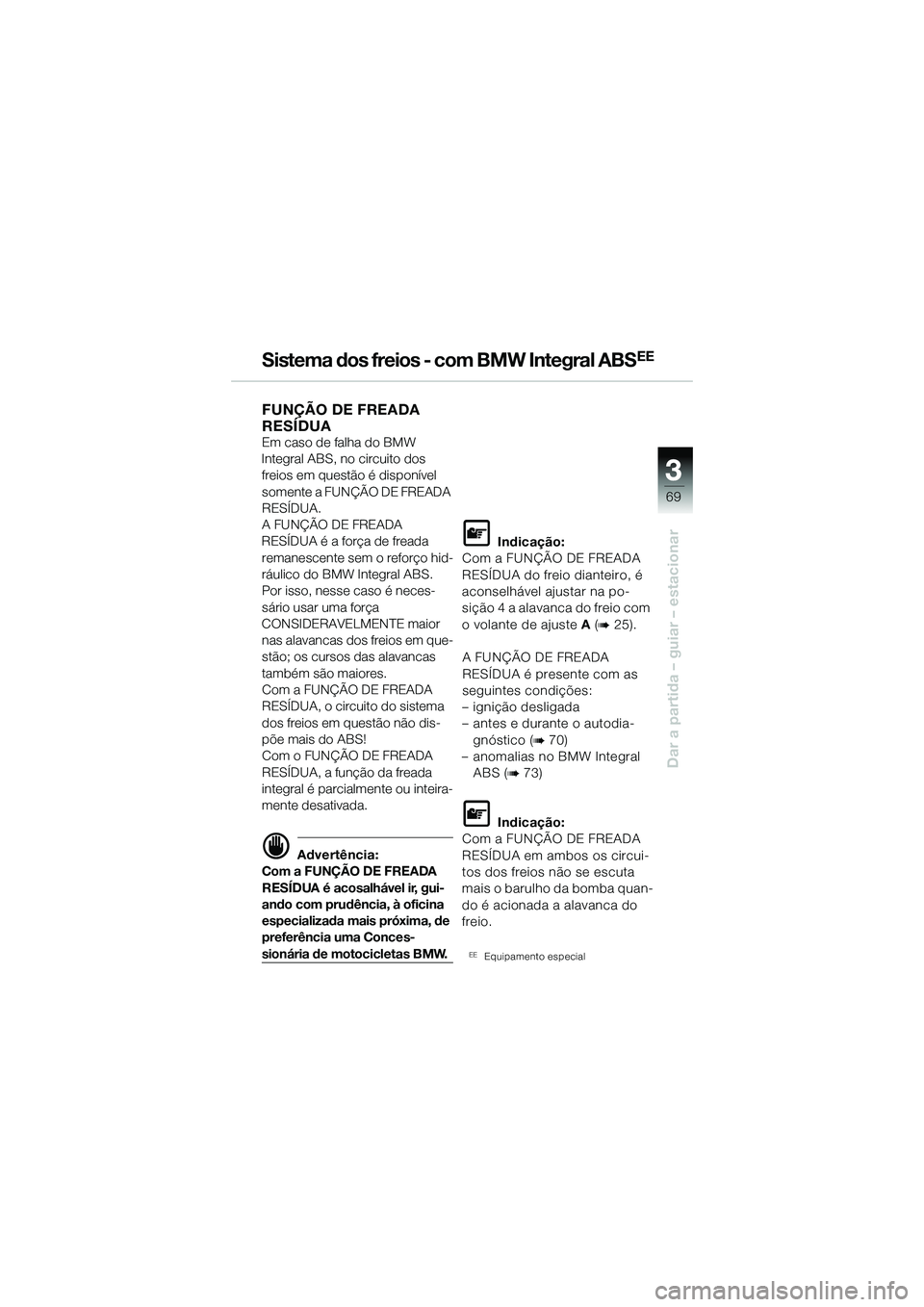 BMW MOTORRAD R 1150 R 2002 Manual do condutor (in Portuguese) 3
69
3
Dar a partida – guiar – estacionar
Sistema dos freios - com BMW Integral ABSEE
FUNÇÃO DE FREADA
RESÍDUA
Em caso de falha do BMW
Integral ABS, no circuito dos freios em questão é di BMW MOTORRAD R 1150 R 2002 Manual do condutor (in Portuguese) 3
69
3
Dar a partida – guiar – estacionar
Sistema dos freios - com BMW Integral ABSEE
FUNÇÃO DE FREADA
RESÍDUA
Em caso de falha do BMW
Integral ABS, no circuito dos freios em questão é di