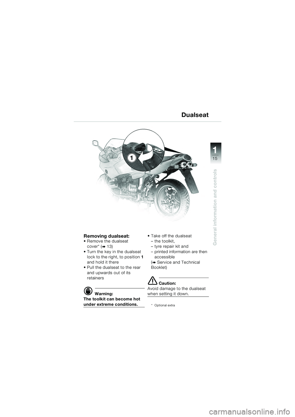 BMW MOTORRAD R 1100 S 2000  Riders Manual (in English) 11
15
General information and controls
Removing dualseat: Remove the dualseat cover* (
b 13)
 Turn the key in the dualseat  lock to the right, to position 1 
and hold it there
 Pull the dualseat to th