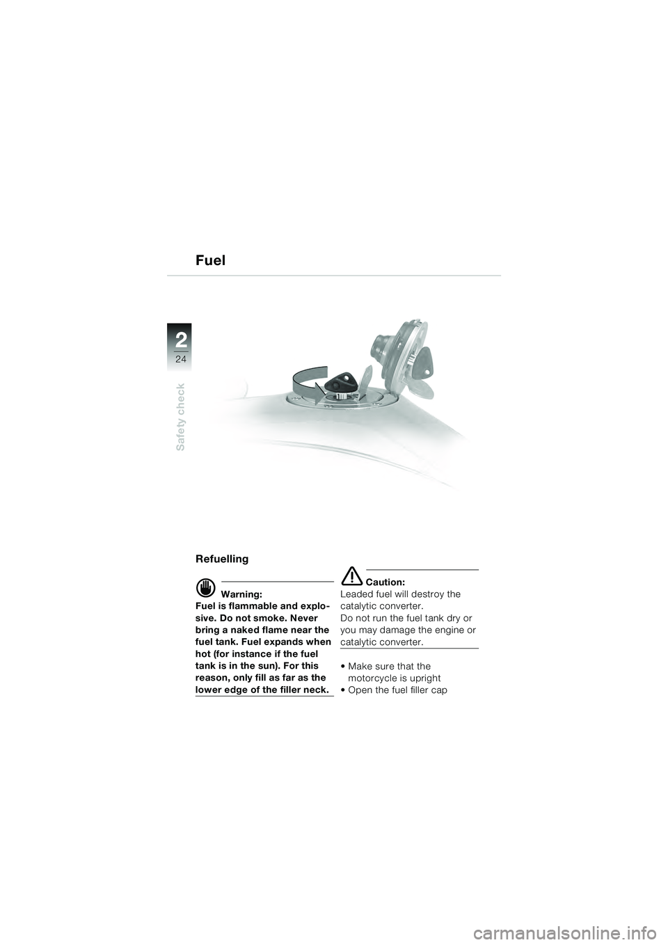 BMW MOTORRAD R 1100 S 2000  Riders Manual (in English) 2
24
Safety check
2
Refuelling 
d Warning:
Fuel is flammable and explo-
sive. Do not smoke. Never 
bring a naked flame near the 
fuel tank. Fuel expands when 
hot (for instance if the fuel 
tank is in