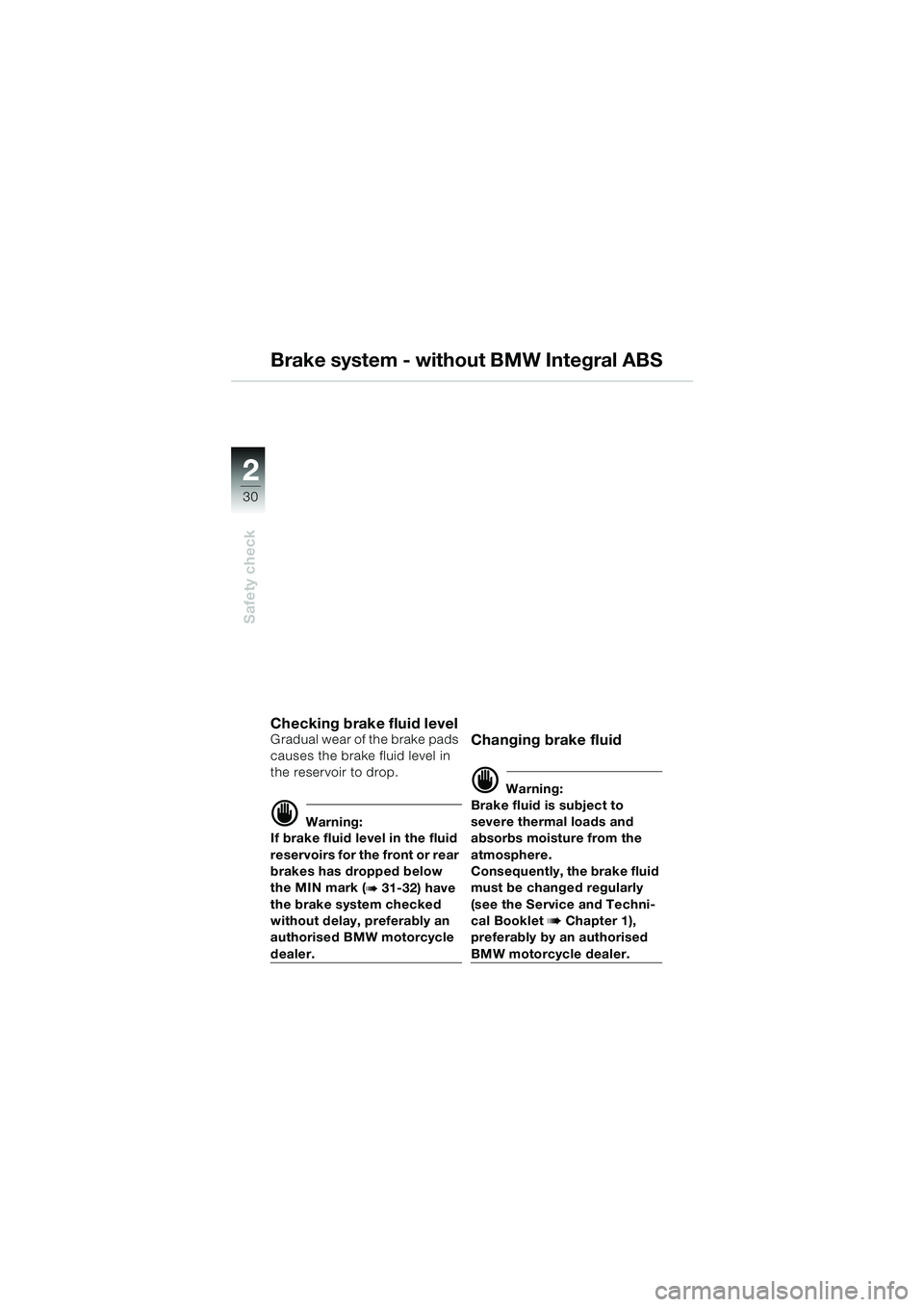 BMW MOTORRAD R 1100 S 2000 Riders Manual (in English) 2
30
Safety check
2
Brake system - without BMW Integral ABS
Checking brake fluid level Gradual wear of the brake pads
causes the brake fluid level in
the reservoir to drop.
d Warning:
If brake fluid BMW MOTORRAD R 1100 S 2000 Riders Manual (in English) 2
30
Safety check
2
Brake system - without BMW Integral ABS
Checking brake fluid level Gradual wear of the brake pads
causes the brake fluid level in
the reservoir to drop.
d Warning:
If brake fluid