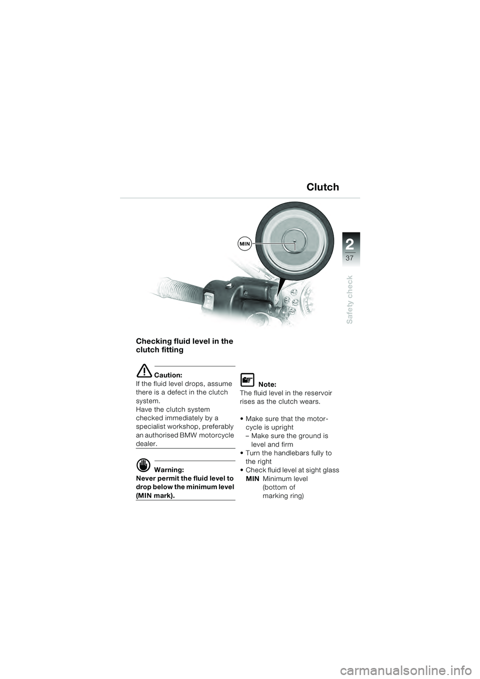 BMW MOTORRAD R 1100 S 2000 Riders Manual (in English) 2
37
Safety check
MIN
Checking fluid level in the
clutch fitting
e Caution:
If the fluid level drops, assume
there is a defect in the clutch
system.
Have the clutch system
checked immediately by BMW MOTORRAD R 1100 S 2000 Riders Manual (in English) 2
37
Safety check
MIN
Checking fluid level in the
clutch fitting
e Caution:
If the fluid level drops, assume
there is a defect in the clutch
system.
Have the clutch system
checked immediately by