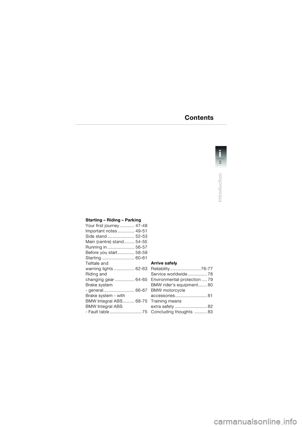 BMW MOTORRAD R 1100 S 2000 Riders Manual (in English) i
3
Introduction
34 34
i
Starting – Riding – Parking
Your first journey ........... 47-48
Important notes ............. 49-51
Side stand ..................... 52-53
Main (centre) stand ........ 54 BMW MOTORRAD R 1100 S 2000 Riders Manual (in English) i
3
Introduction
34 34
i
Starting – Riding – Parking
Your first journey ........... 47-48
Important notes ............. 49-51
Side stand ..................... 52-53
Main (centre) stand ........ 54