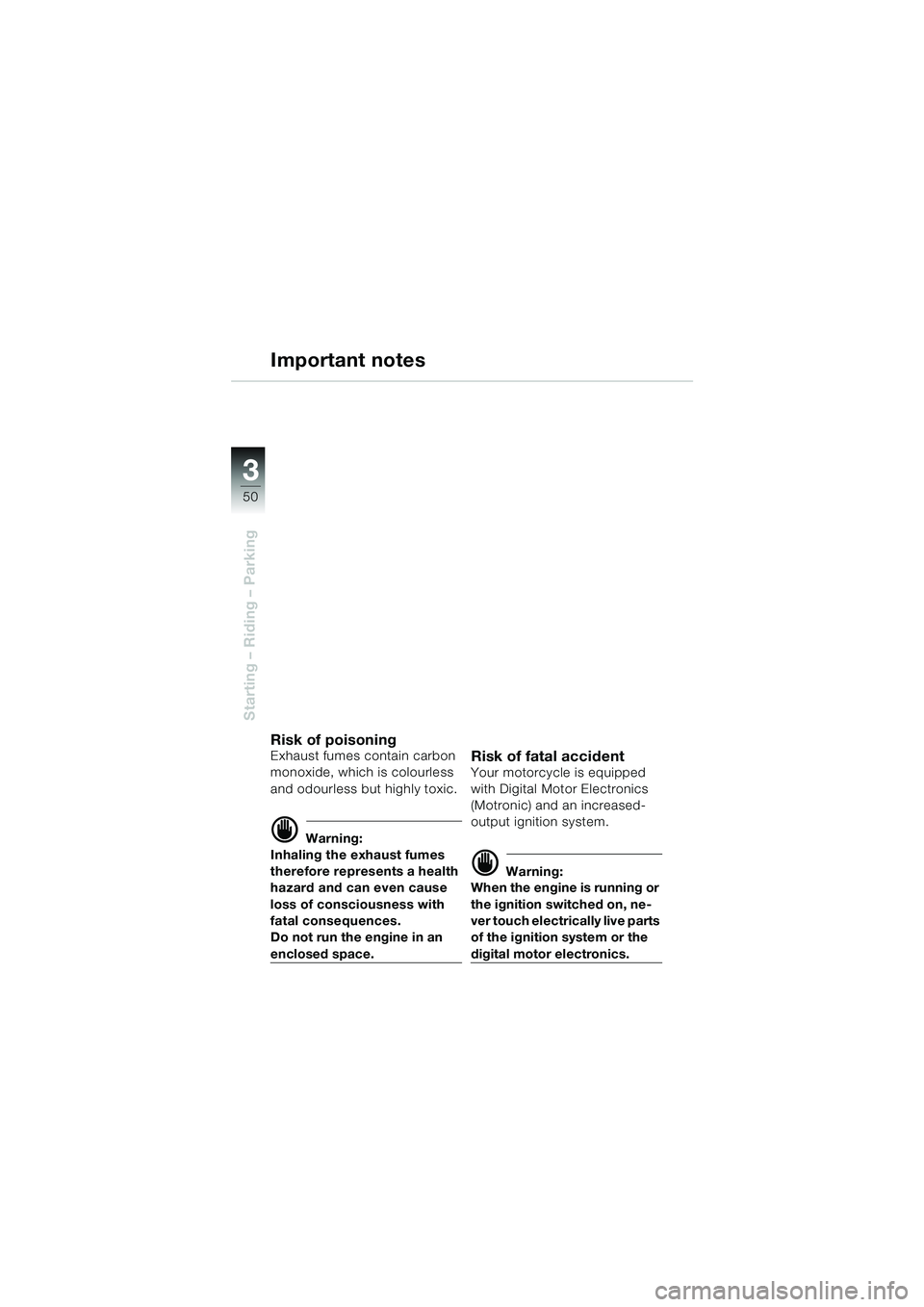 BMW MOTORRAD R 1100 S 2000  Riders Manual (in English) 50
Starting – Riding – Parking
3
Important notes
Risk of poisoningExhaust fumes contain carbon 
monoxide, which is colourless 
and odourless but highly toxic. 
d Warning:
Inhaling the exhaust fume