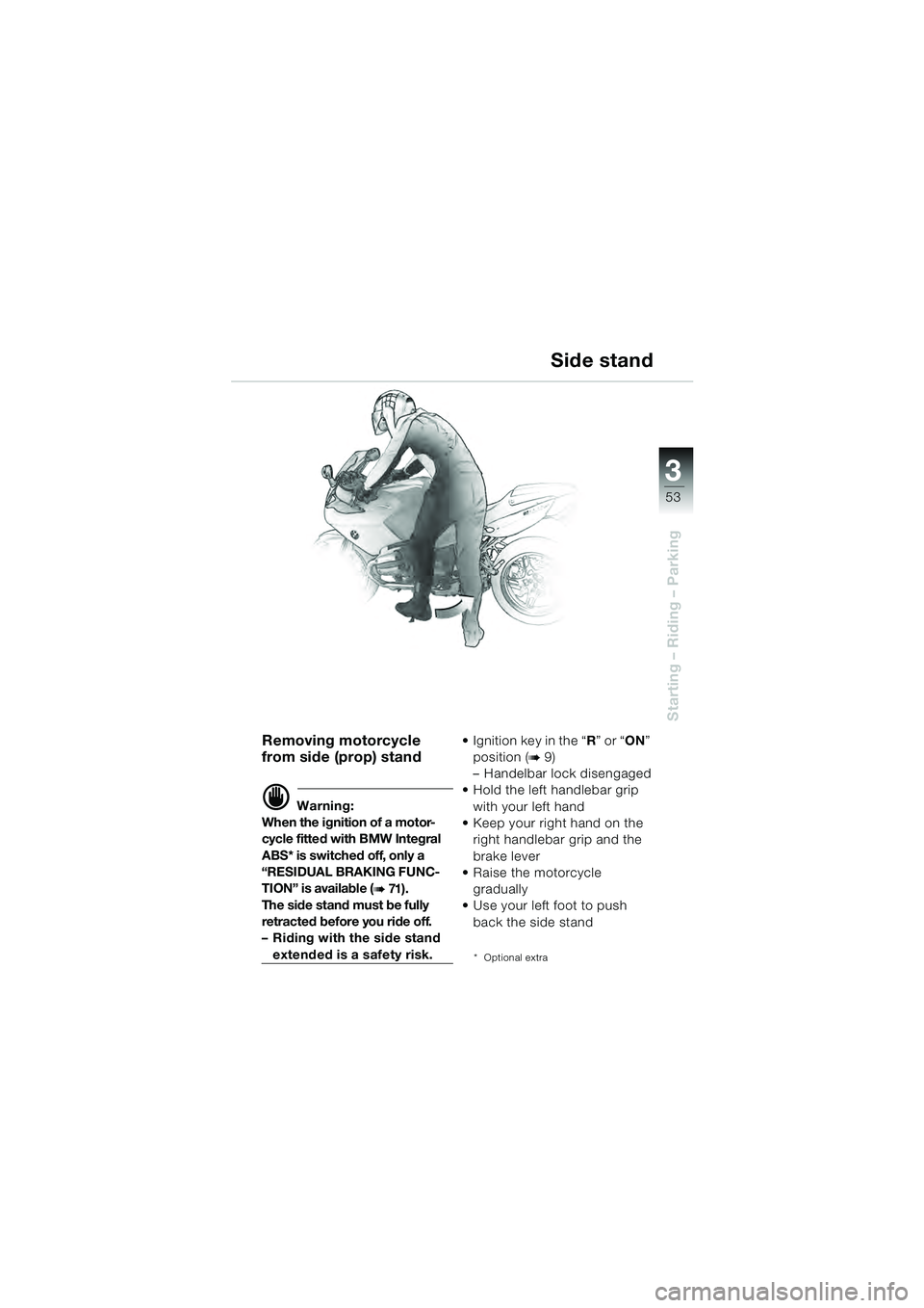 BMW MOTORRAD R 1100 S 2000  Riders Manual (in English) 3
53
Starting – Riding – Parking
Removing motorcycle 
from side (prop) stand
d Warning:
When the ignition of a motor-
cycle fitted with BMW Integral 
ABS* is switched off, only a 
“RESIDUAL BRAK