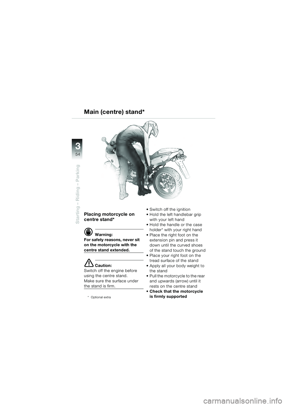 BMW MOTORRAD R 1100 S 2000  Riders Manual (in English) 54
Starting – Riding – Parking
3
Placing motorcycle on 
centre stand*
d Warning:
For safety reasons, never sit 
on the motorcycle with the 
centre stand extended.
e Caution:
Switch off the engine 