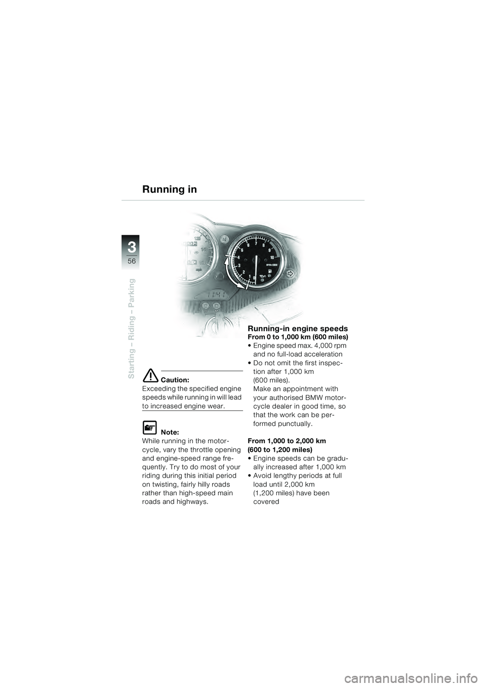 BMW MOTORRAD R 1100 S 2000  Riders Manual (in English) 56
Starting – Riding – Parking
3
e Caution:
Exceeding the specified engine 
speeds while running in will lead 
to increased engine wear.
L Note:
While running in the motor-
cycle, vary the throttl
