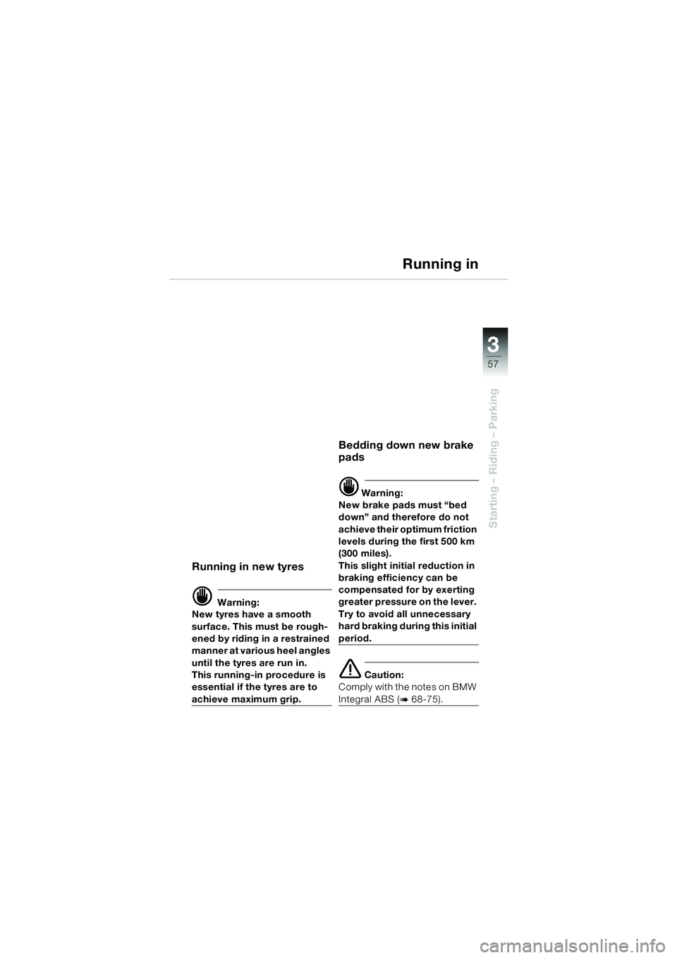 BMW MOTORRAD R 1100 S 2000  Riders Manual (in English) 3
57
Starting – Riding – Parking
Running in
Running in new tyres
d Warning:
New tyres have a smooth 
surface. This must be rough-
ened by riding in a restrained 
manner at various heel angles 
unt
