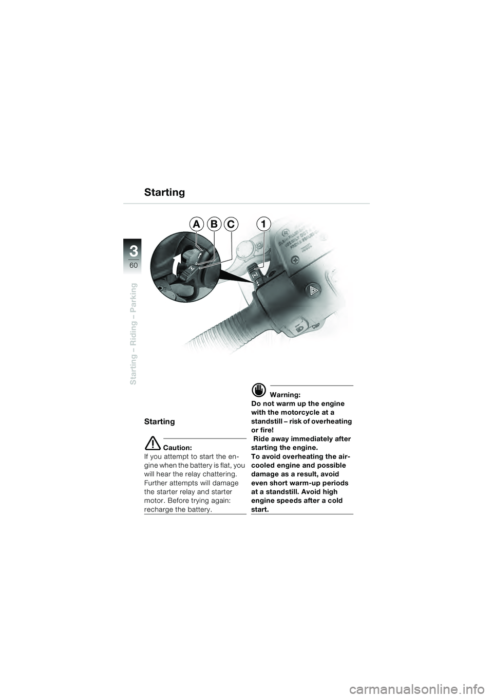 BMW MOTORRAD R 1100 S 2000  Riders Manual (in English) 60
Starting – Riding – Parking
3
Starting
Starting
e Caution:
If you attempt to start the en-
gine when the battery is flat, you 
will hear the relay chattering. 
Further attempts will damage 
the