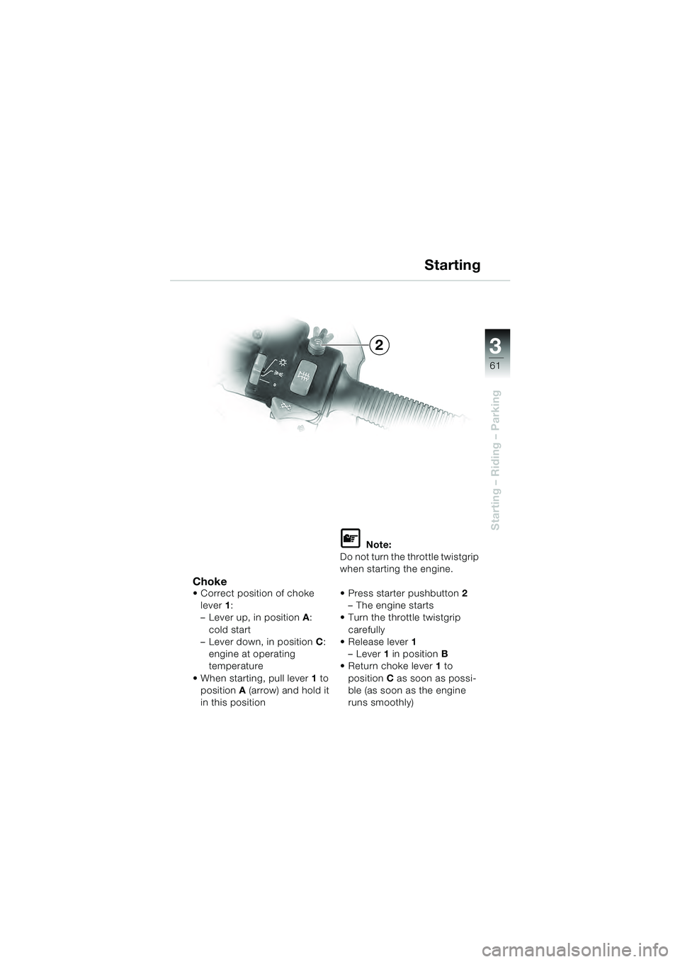 BMW MOTORRAD R 1100 S 2000  Riders Manual (in English) 3
61
Starting – Riding – Parking
Choke Correct position of choke lever 1:
– Lever up, in position  A: 
cold start
– Lever down, in position C: 
engine at operating 
temperature
 When starting,