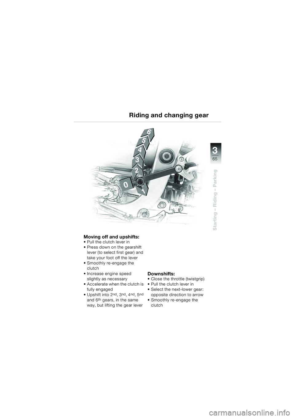 BMW MOTORRAD R 1100 S 2000  Riders Manual (in English) 3
65
Starting – Riding – Parking
Moving off and upshifts: Pull the clutch lever in
 Press down on the gearshift lever (to select first gear) and 
take your foot off the lever
 Smoothly re-engage t