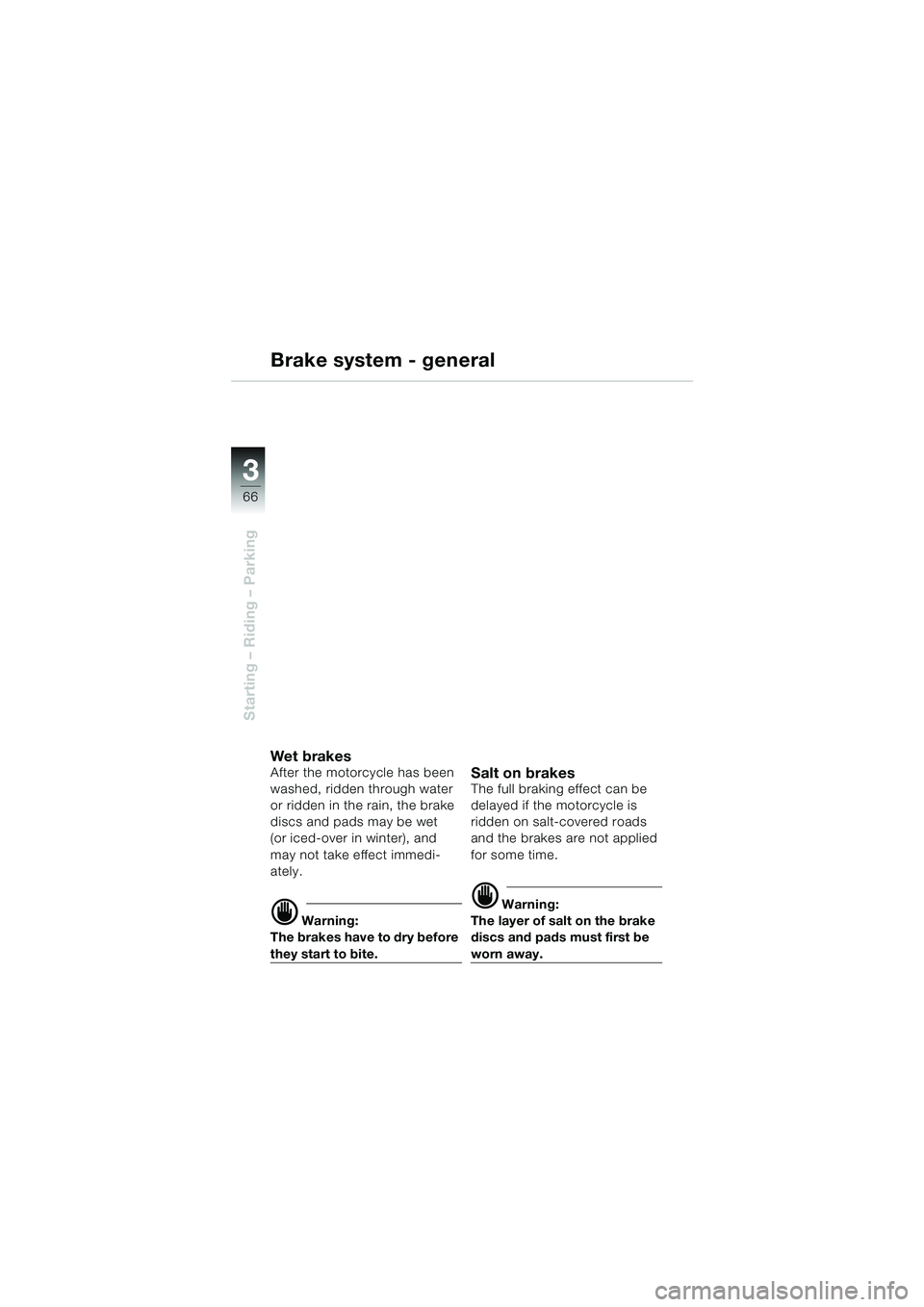 BMW MOTORRAD R 1100 S 2000  Riders Manual (in English) 66
Starting – Riding – Parking
3
Brake system - general
Wet bra kesAfter the motorcycle has been 
washed, ridden through water 
or ridden in the rain, the brake 
discs and pads may be wet 
(or ice