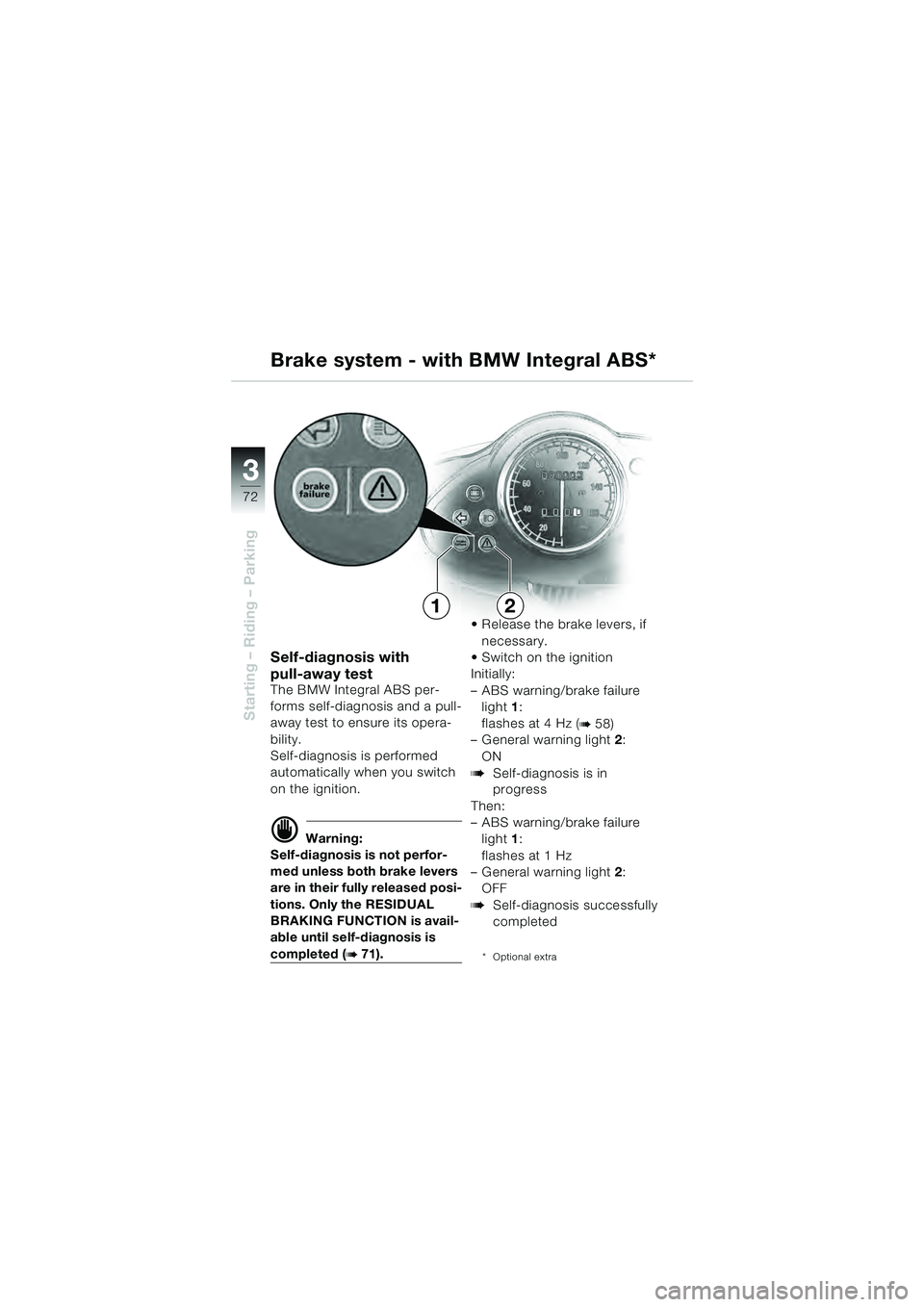 BMW MOTORRAD R 1100 S 2000 Riders Manual (in English) 72
Starting – Riding – Parking
3
Self-diagnosis with
pull-away test
The BMW Integral ABS per-
forms self-diagnosis and a pull-
away test to ensure its opera-
bility.
Self-diagnosis is performed
BMW MOTORRAD R 1100 S 2000 Riders Manual (in English) 72
Starting – Riding – Parking
3
Self-diagnosis with
pull-away test
The BMW Integral ABS per-
forms self-diagnosis and a pull-
away test to ensure its opera-
bility.
Self-diagnosis is performed